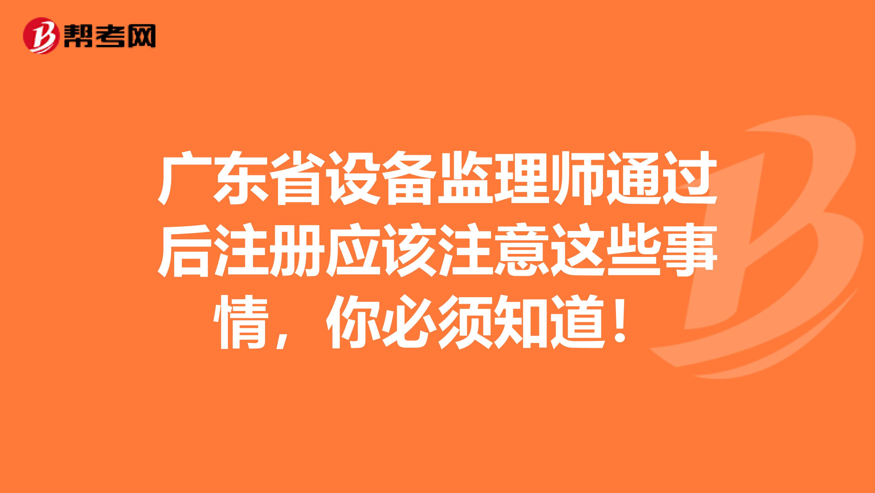 廣東省設備監理師通過后注冊應該注意這些事情，你必須知道！