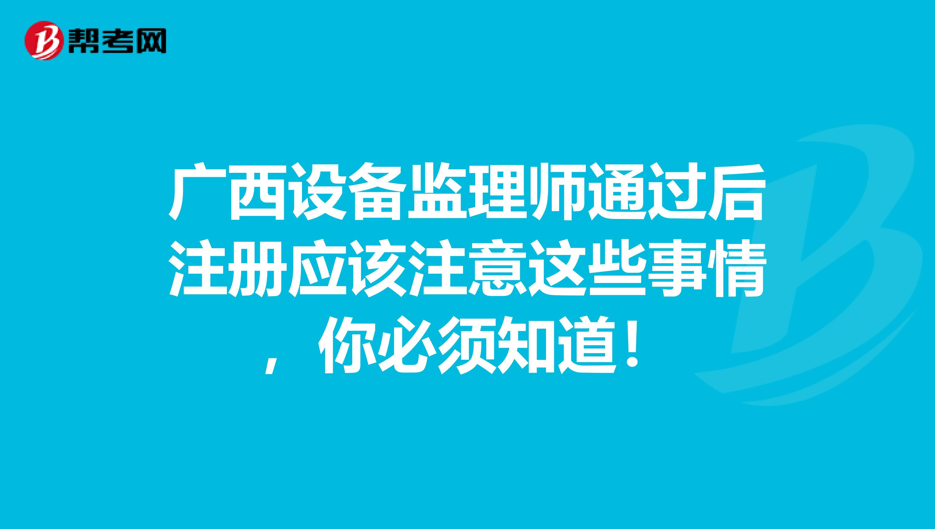 廣西設備監理師通過后注冊應該注意這些事情，你必須知道！