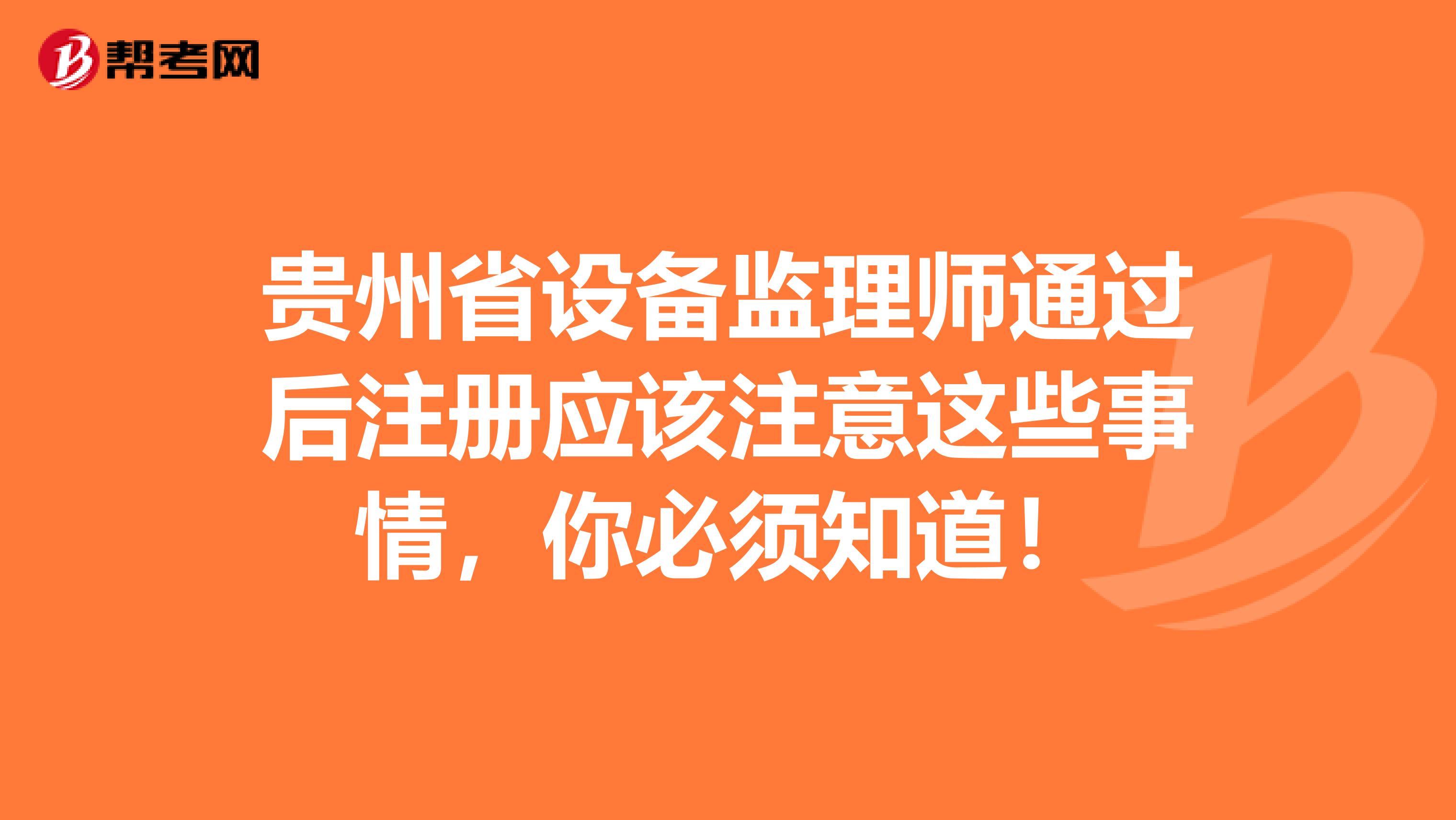貴州省設備監理師通過后注冊應該注意這些事情，你必須知道！