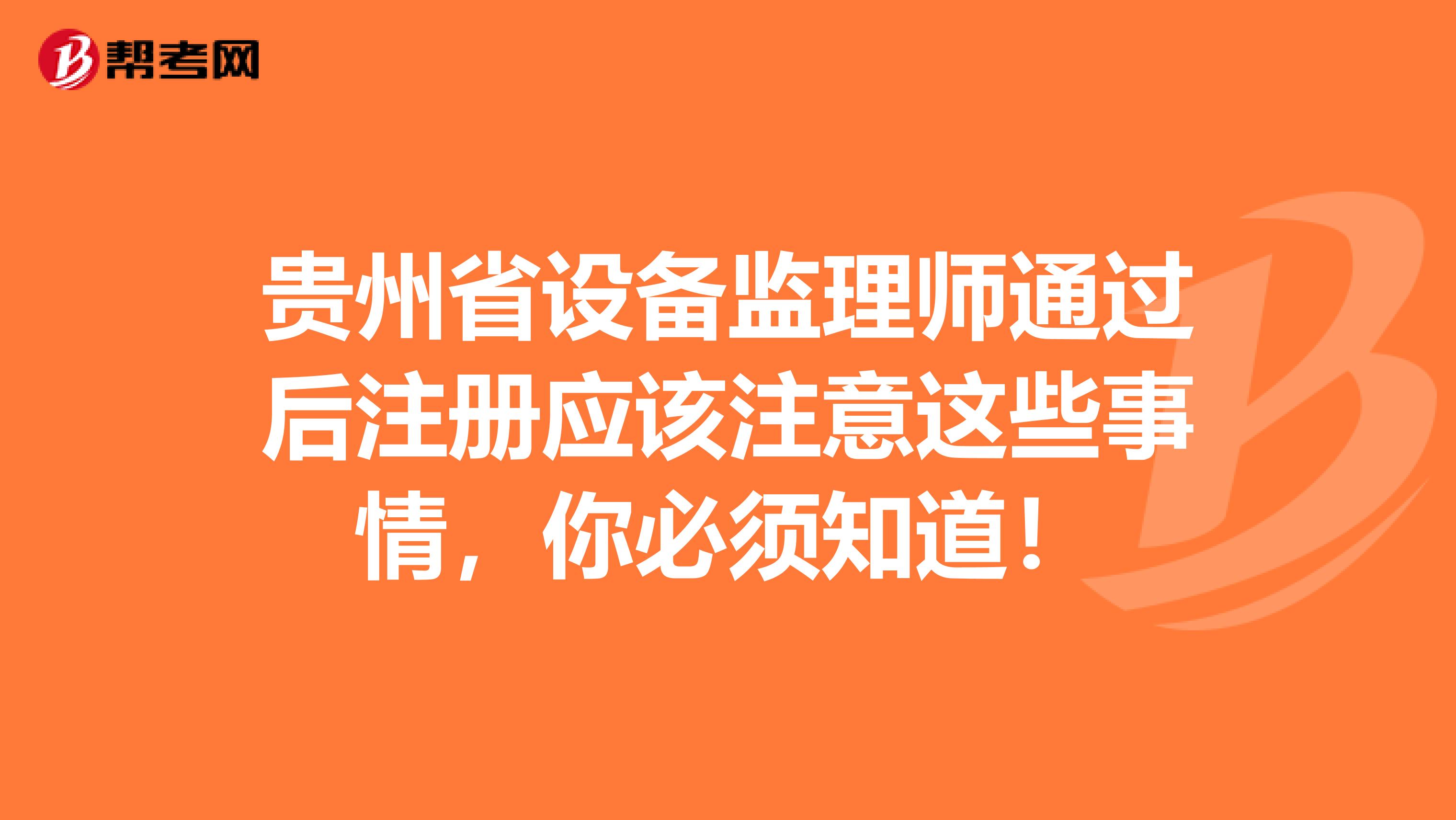 贵州省设备监理师通过后注册应该注意这些事情，你必须知道！