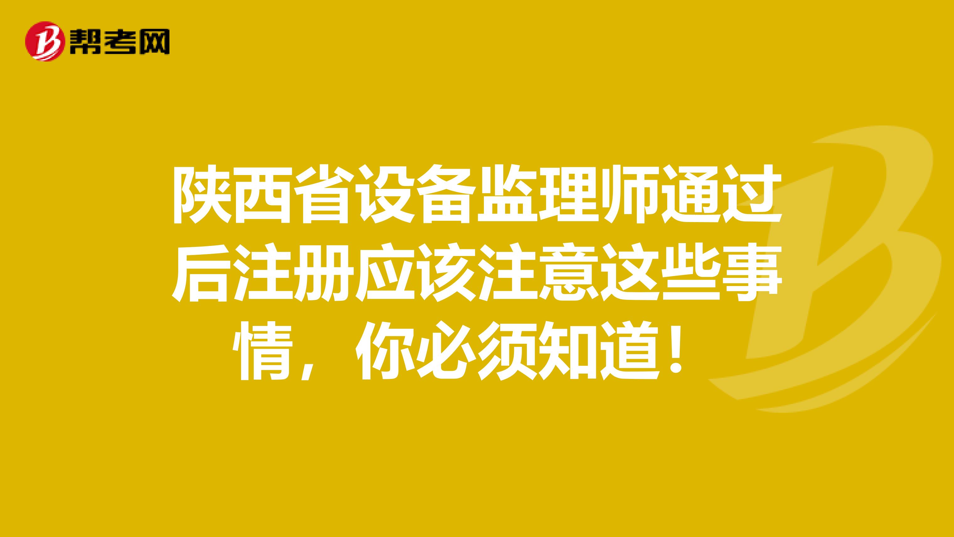 陜西省設備監理師通過后注冊應該注意這些事情，你必須知道！