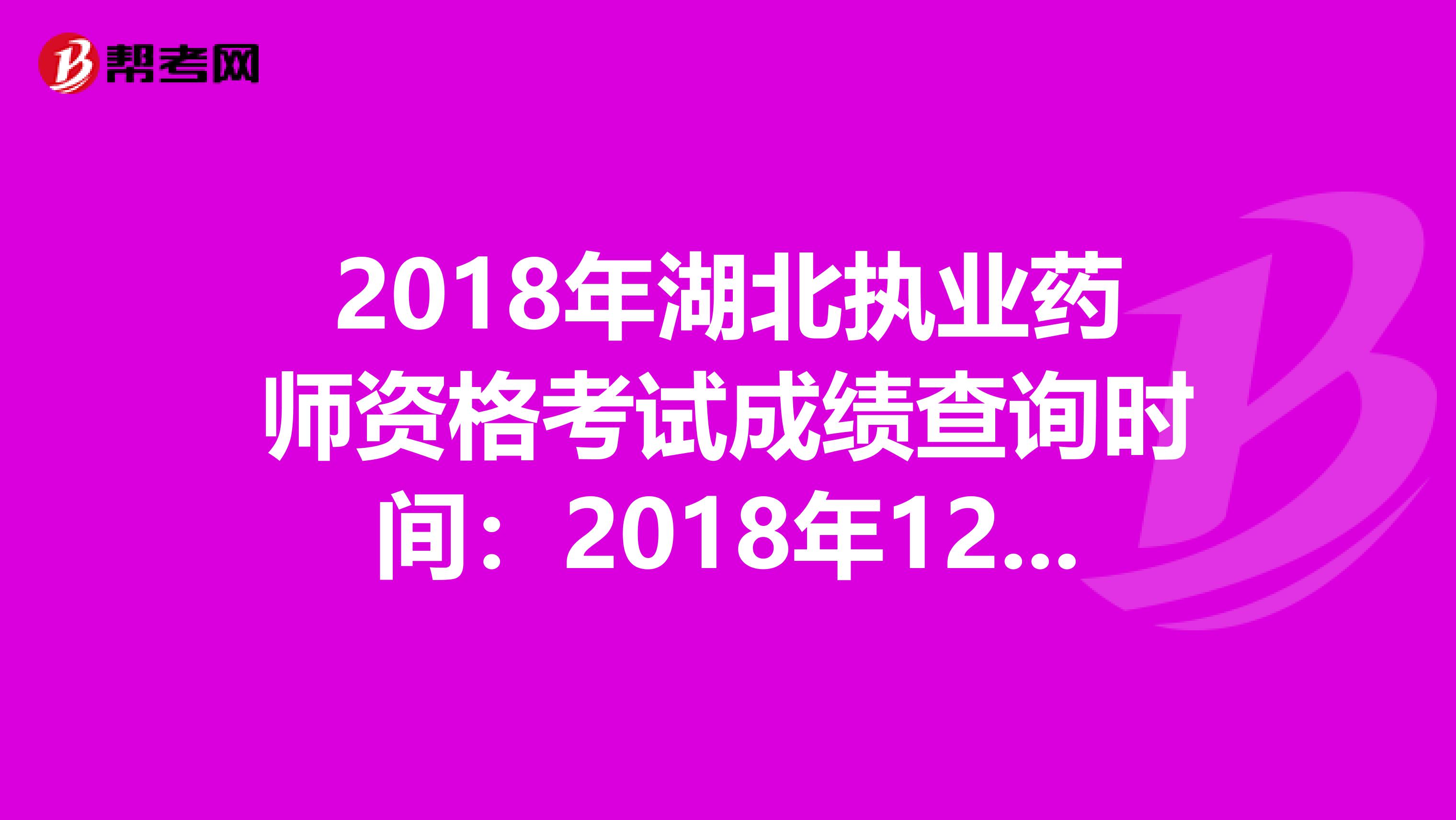 2018年湖北执业药师资格考试成绩查询时间：2018年12月20日