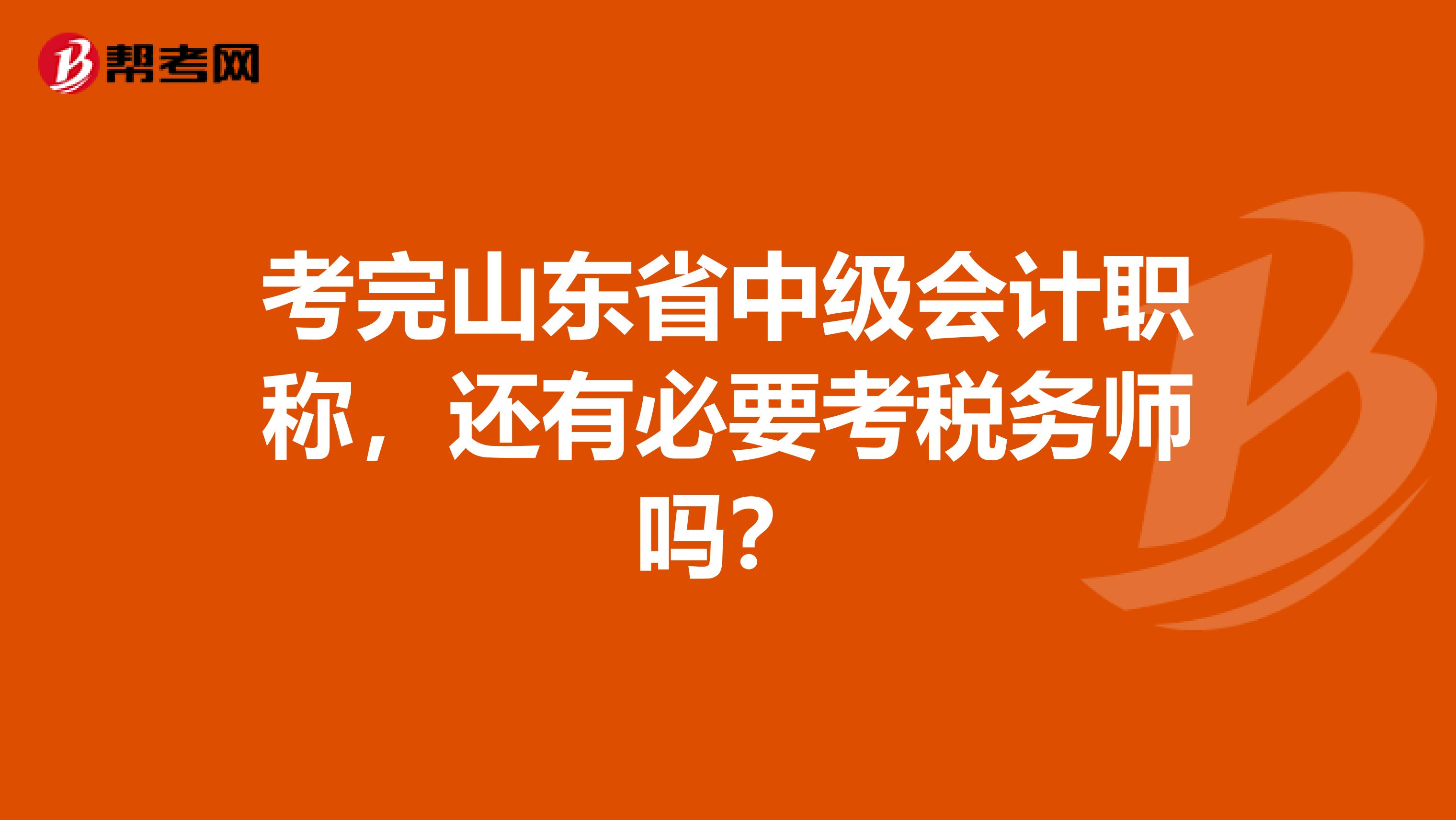 考完山东省中级会计职称，还有必要考税务师吗？