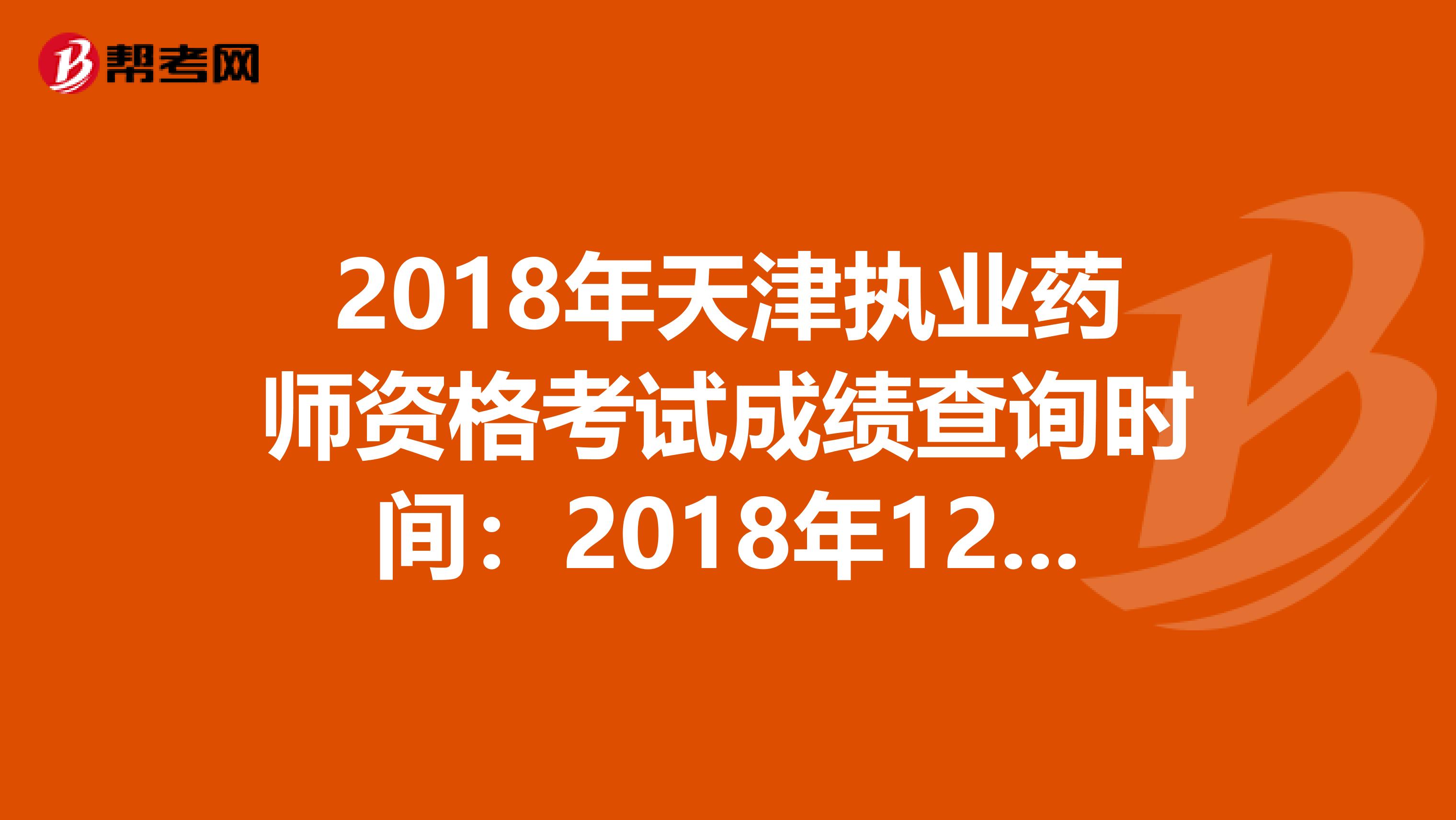 2018年天津执业药师资格考试成绩查询时间：2018年12月20日