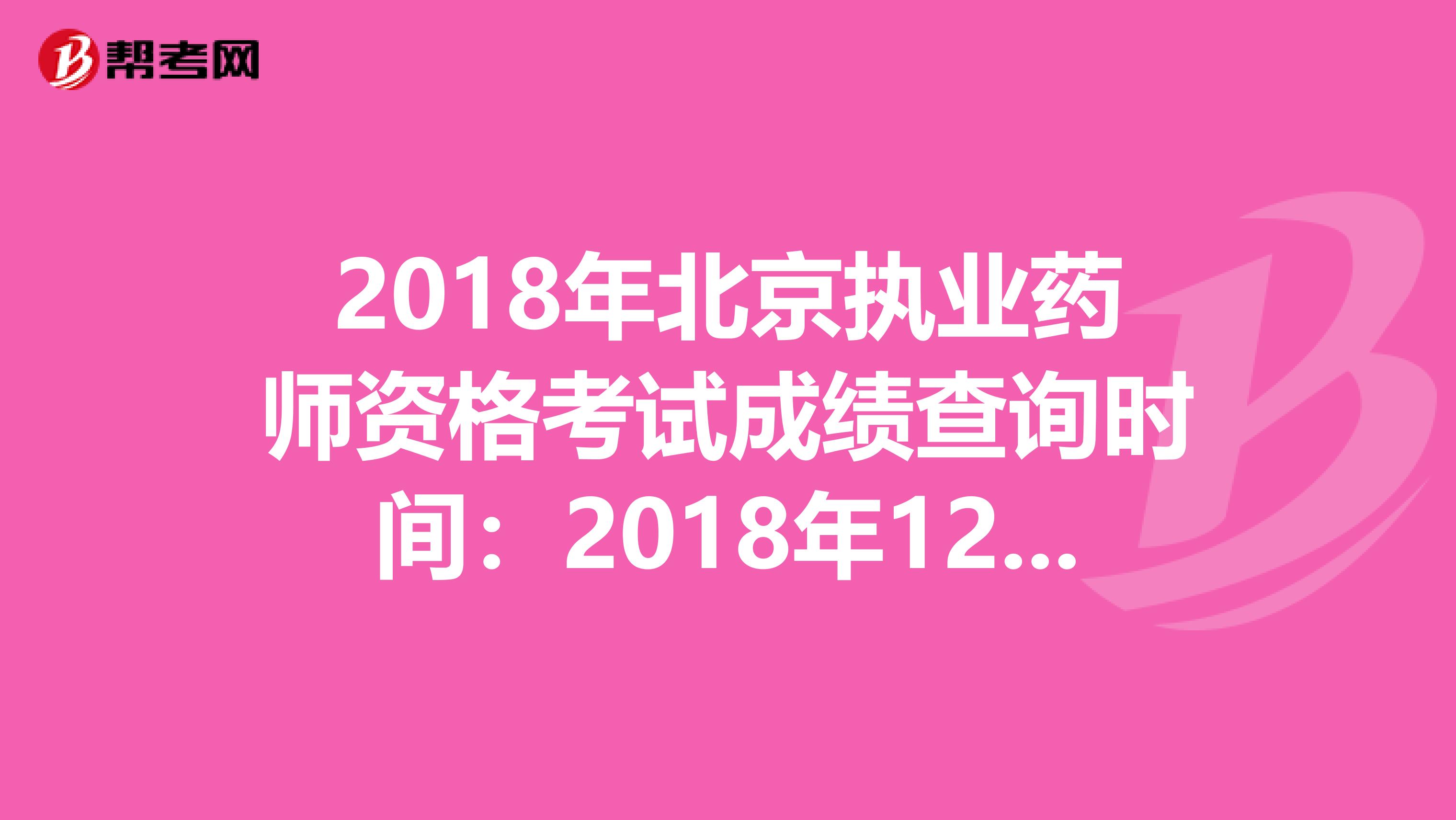 2018年北京执业药师资格考试成绩查询时间：2018年12月20日
