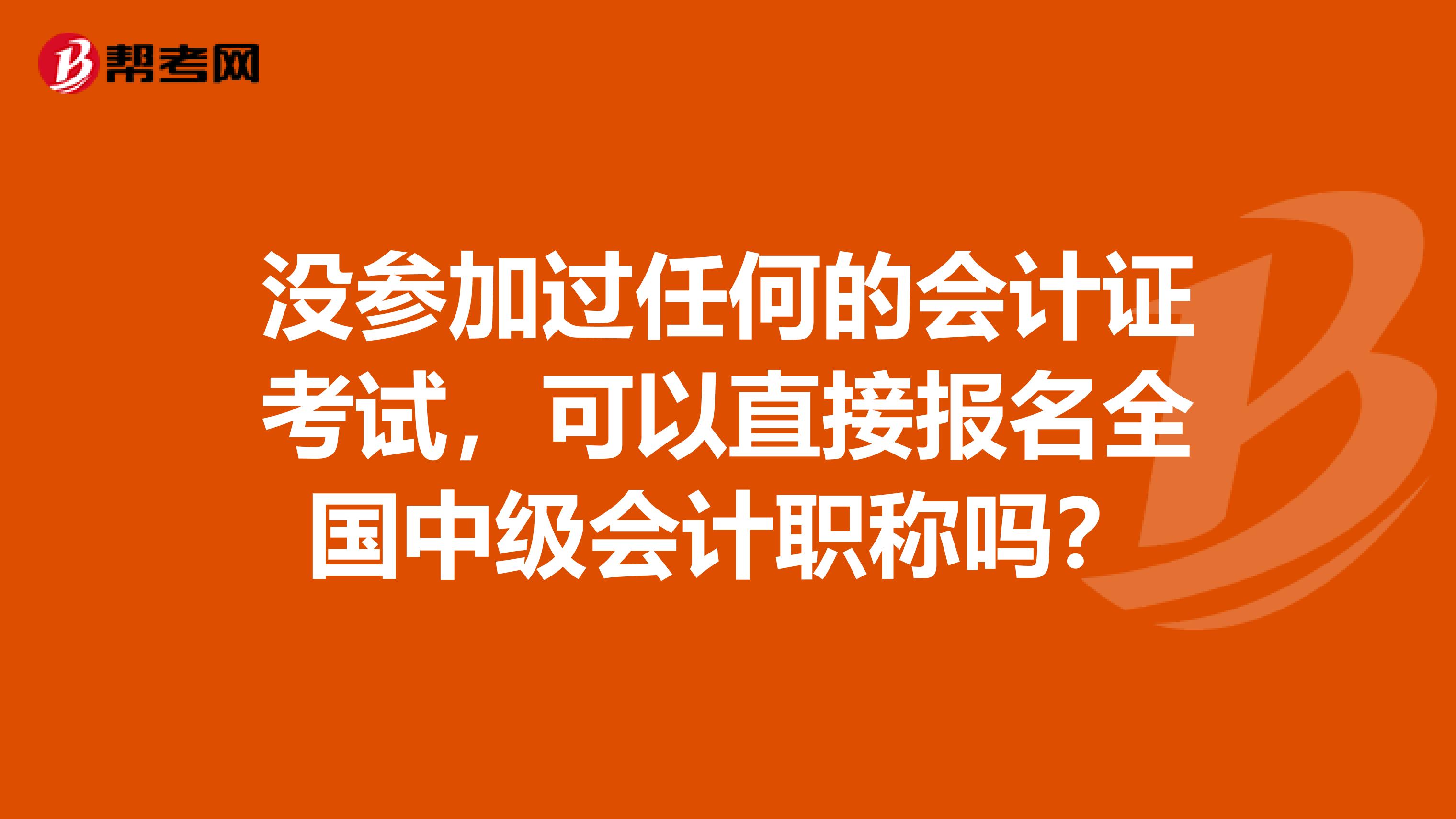 没参加过任何的会计证考试，可以直接报名全国中级会计职称吗？