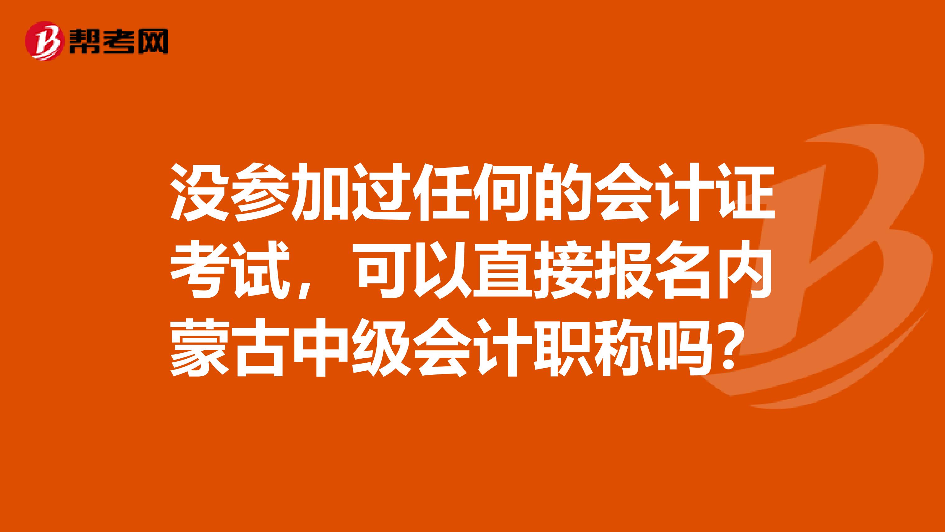 没参加过任何的会计证考试，可以直接报名内蒙古中级会计职称吗？