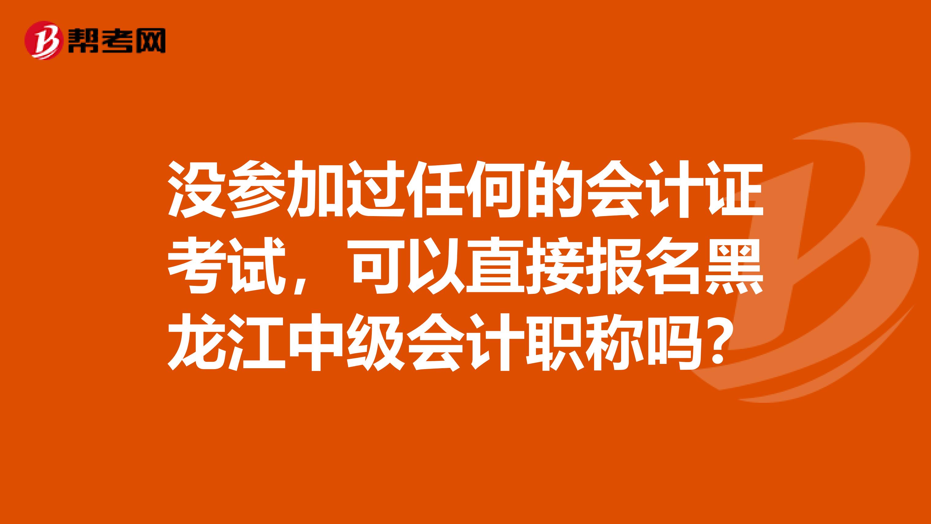 沒參加過任何的會計證考試，可以直接報名黑龍江中級會計職稱嗎？