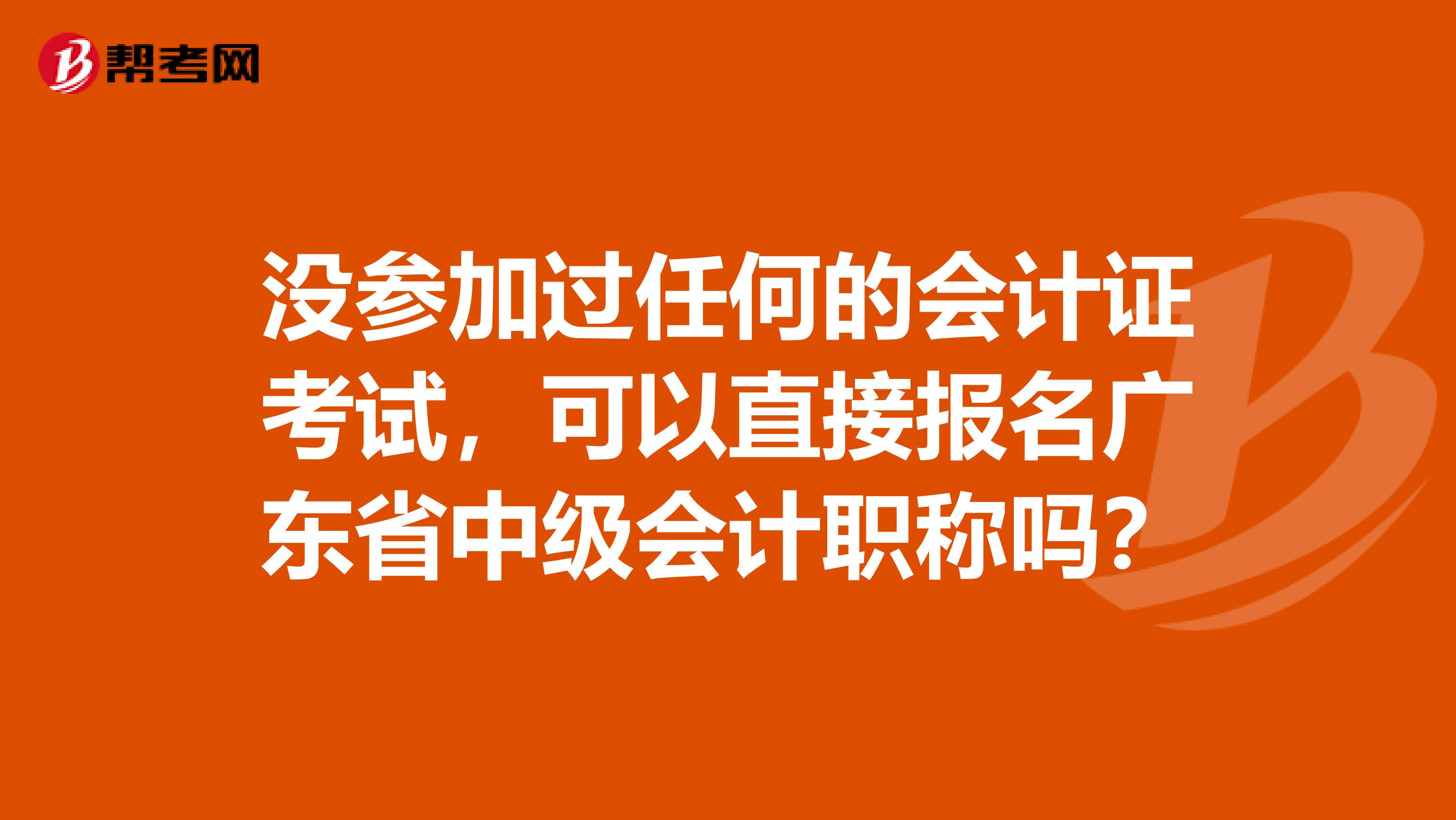 没参加过任何的会计证考试，可以直接报名广东省中级会计职称吗？