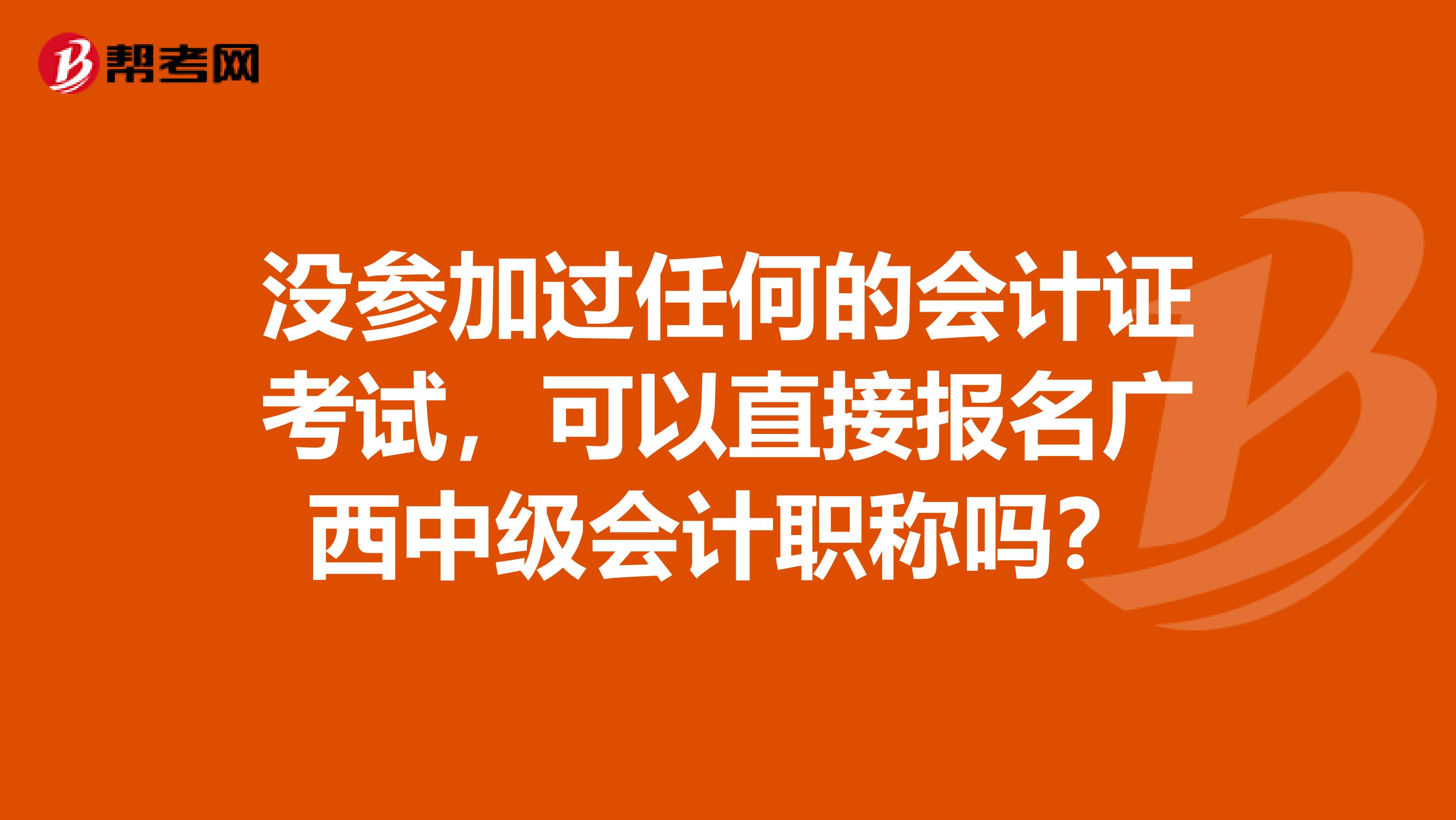 没参加过任何的会计证考试，可以直接报名广西中级会计职称吗？