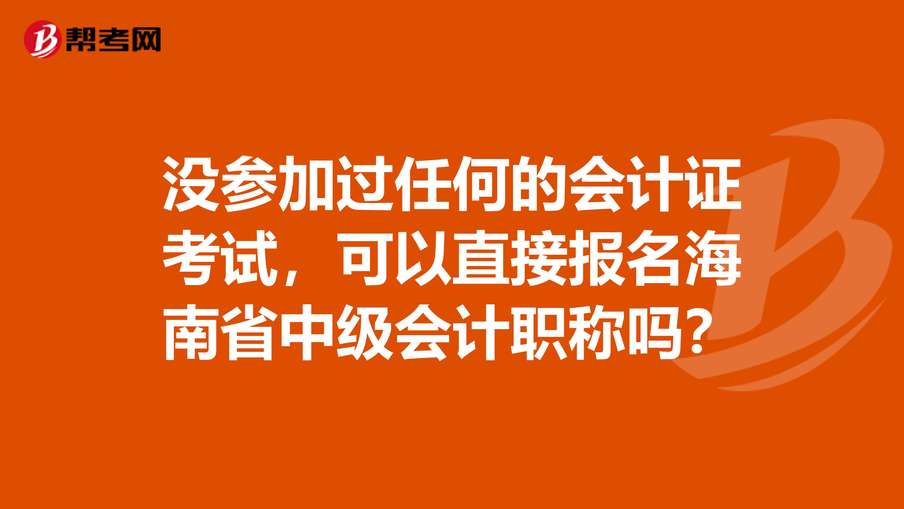 没参加过任何的会计证考试，可以直接报名海南省中级会计职称吗？