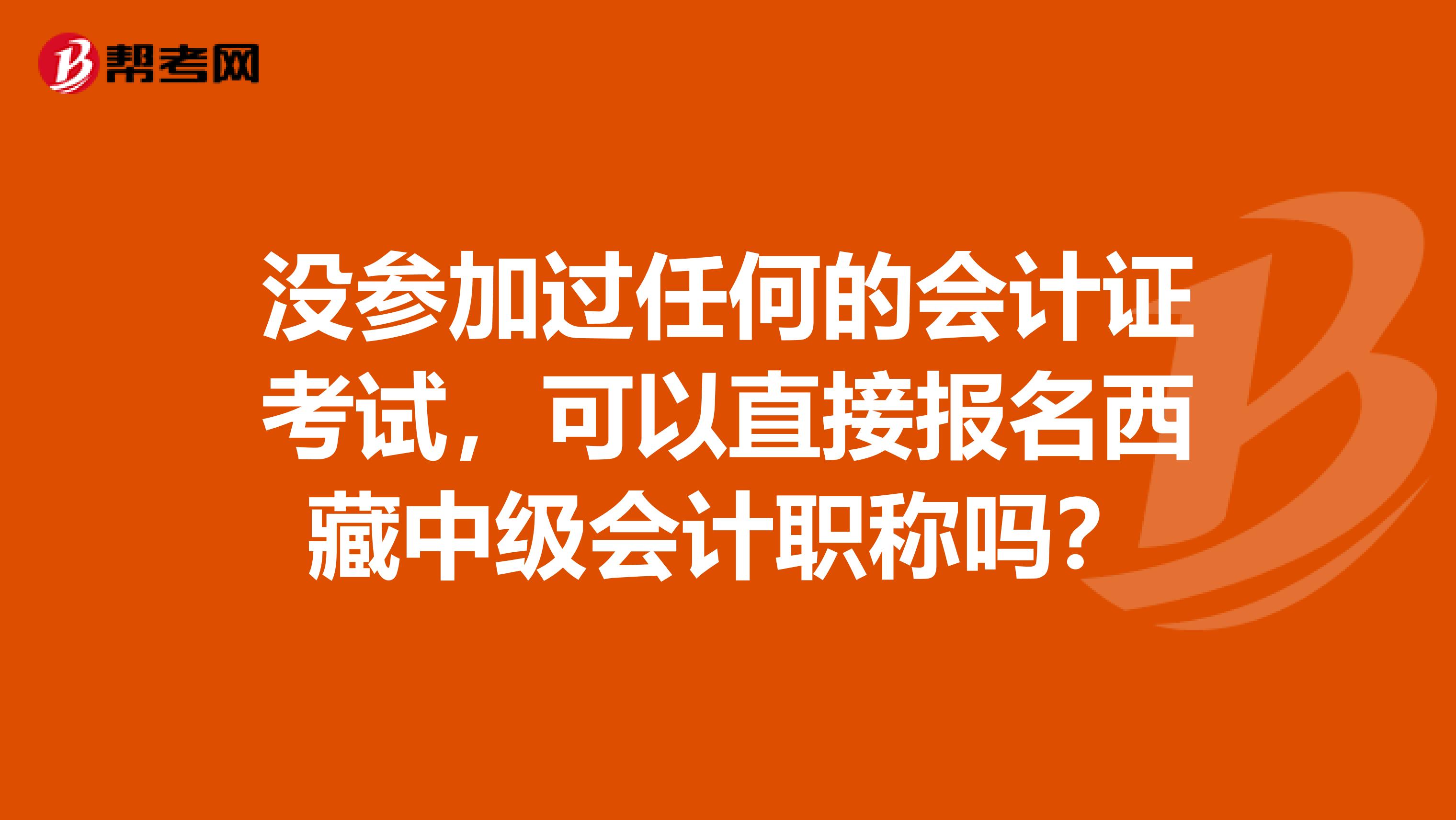 没参加过任何的会计证考试，可以直接报名西藏中级会计职称吗？