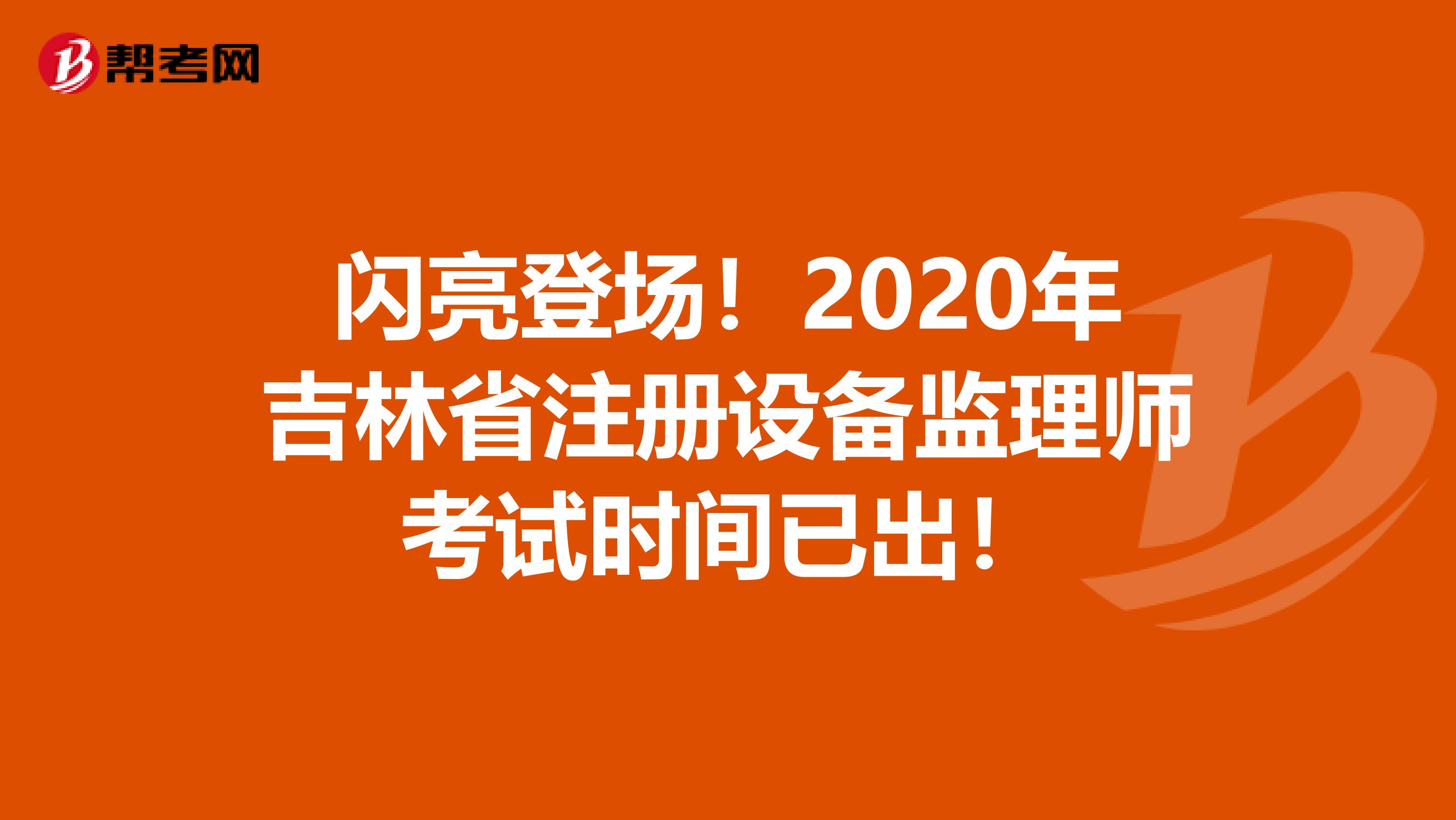 閃亮登場！2020年吉林省注冊設備監理師考試時間已出！