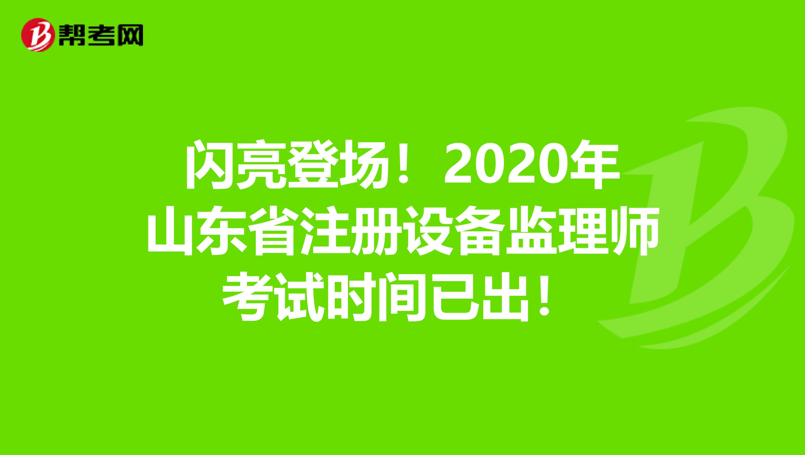 閃亮登場！2020年山東省注冊設備監理師考試時間已出！