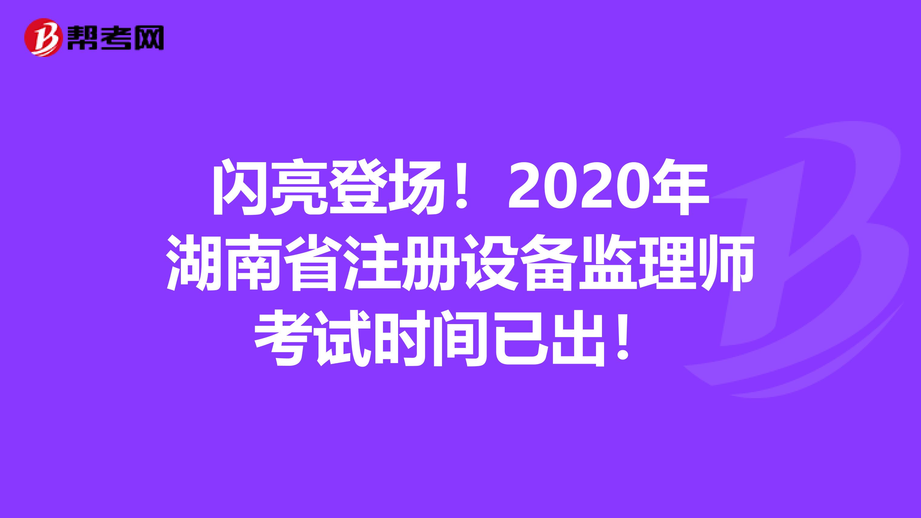 閃亮登場！2020年湖南省注冊設備監理師考試時間已出！
