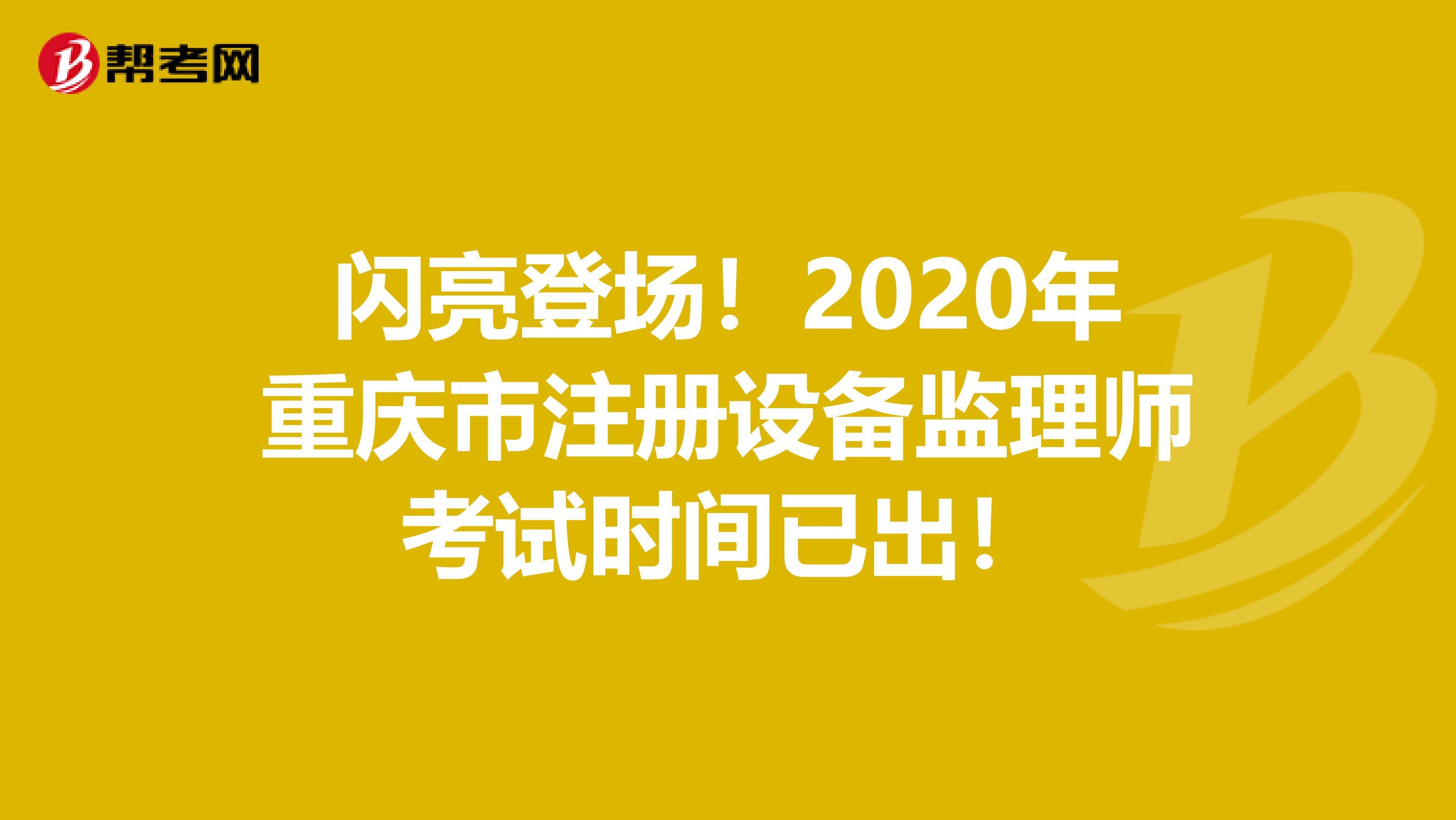 閃亮登場！2020年重慶市注冊設(shè)備監(jiān)理師考試時間已出！
