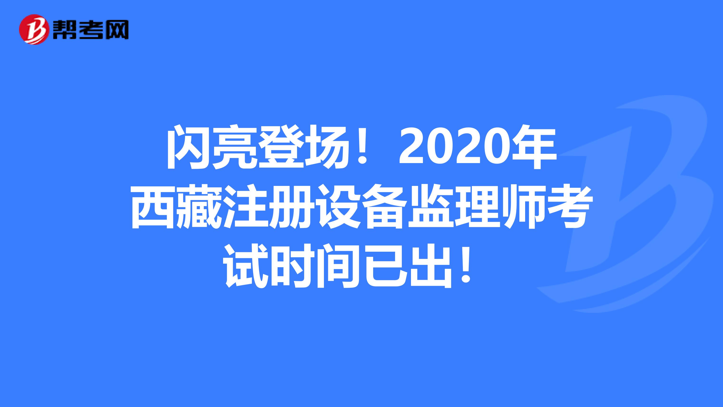 闪亮登场！2020年西藏注册设备监理师考试时间已出！