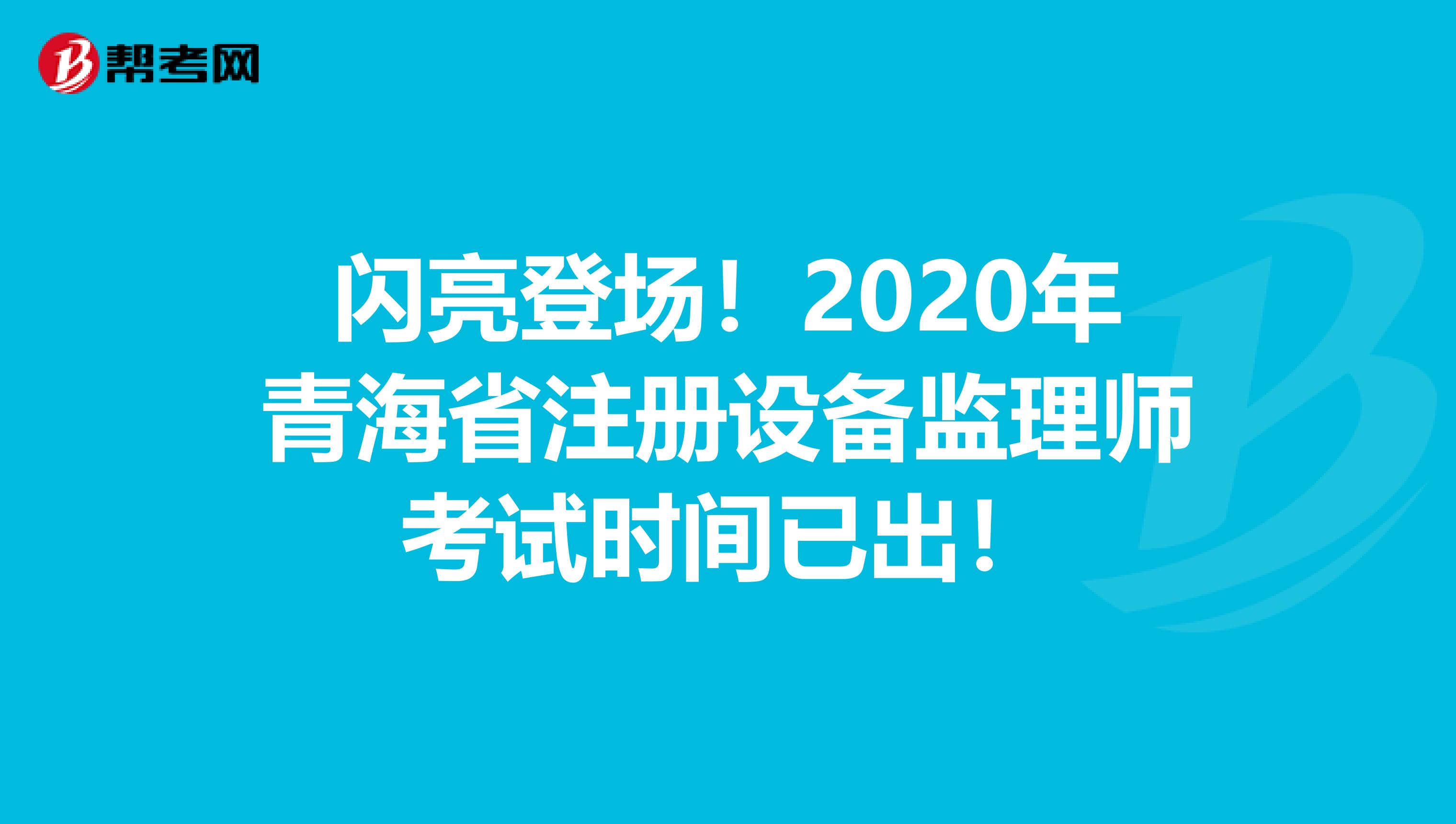 闪亮登场！2020年青海省注册设备监理师考试时间已出！