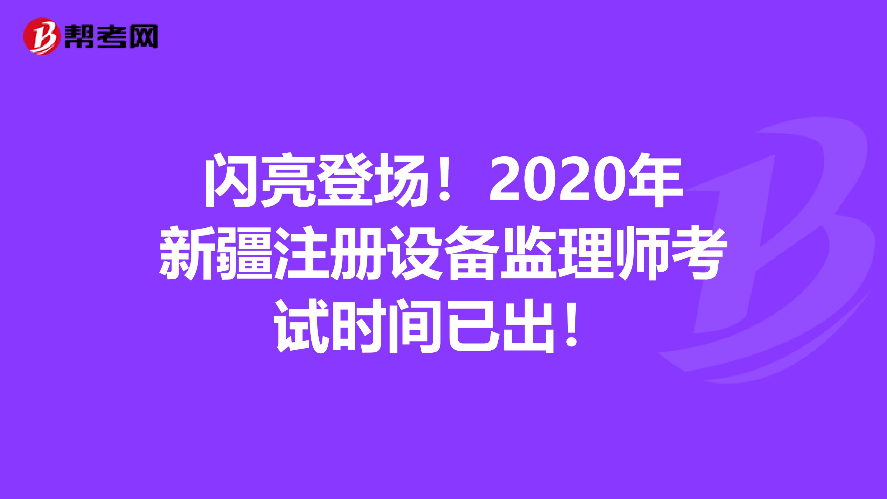 閃亮登場！2020年新疆注冊設備監理師考試時間已出！