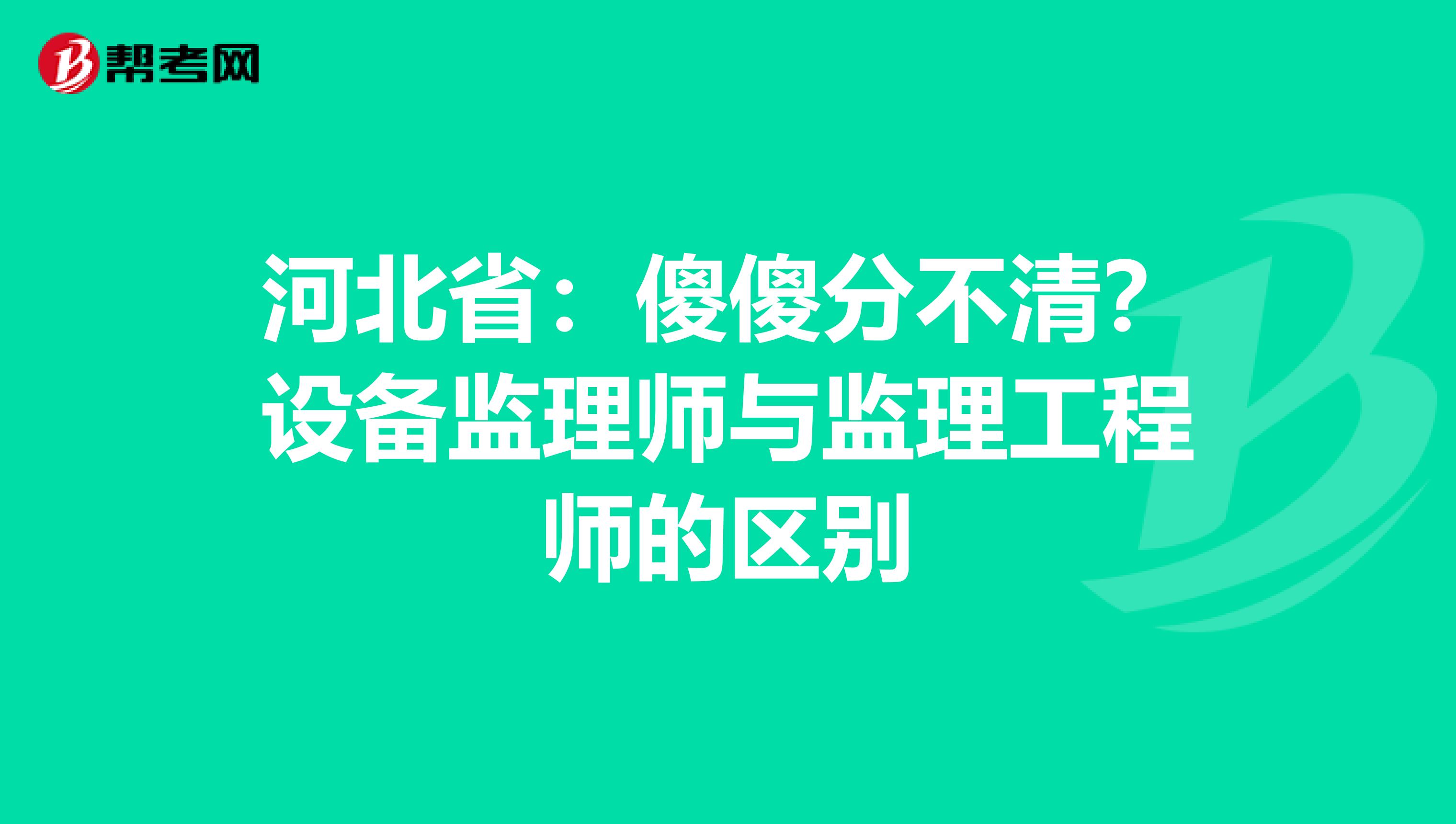 河北省：傻傻分不清？设备监理师与监理工程师的区别