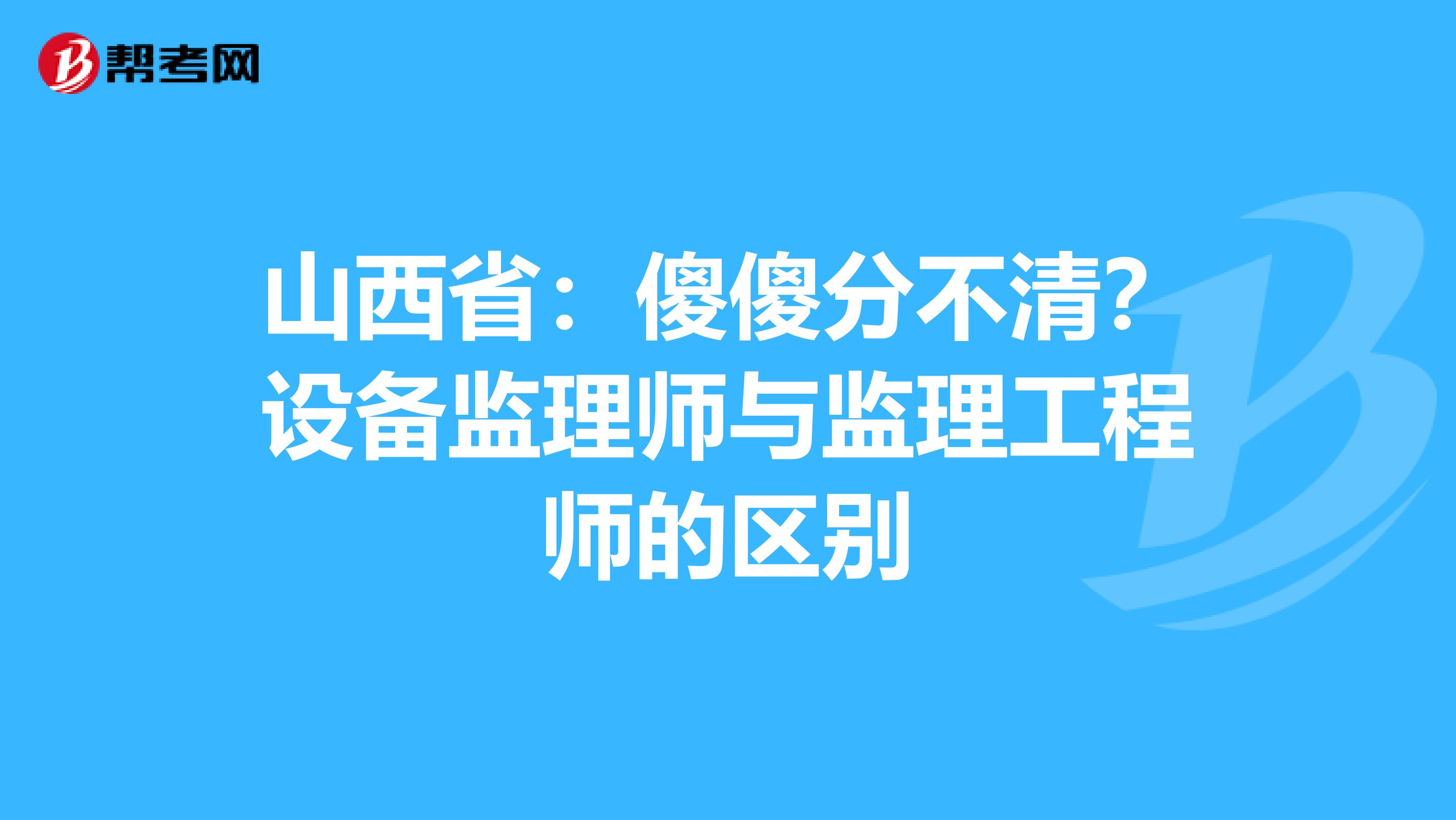 山西省：傻傻分不清？设备监理师与监理工程师的区别