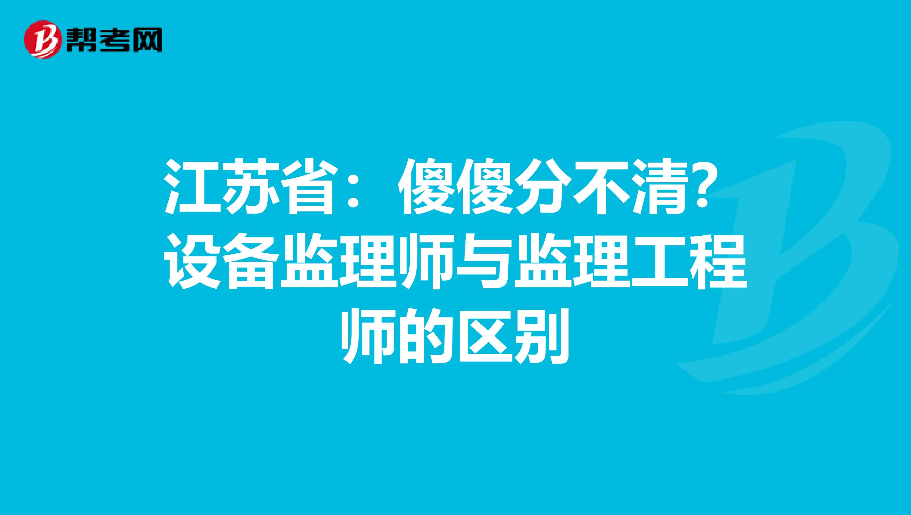 江苏省：傻傻分不清？设备监理师与监理工程师的区别