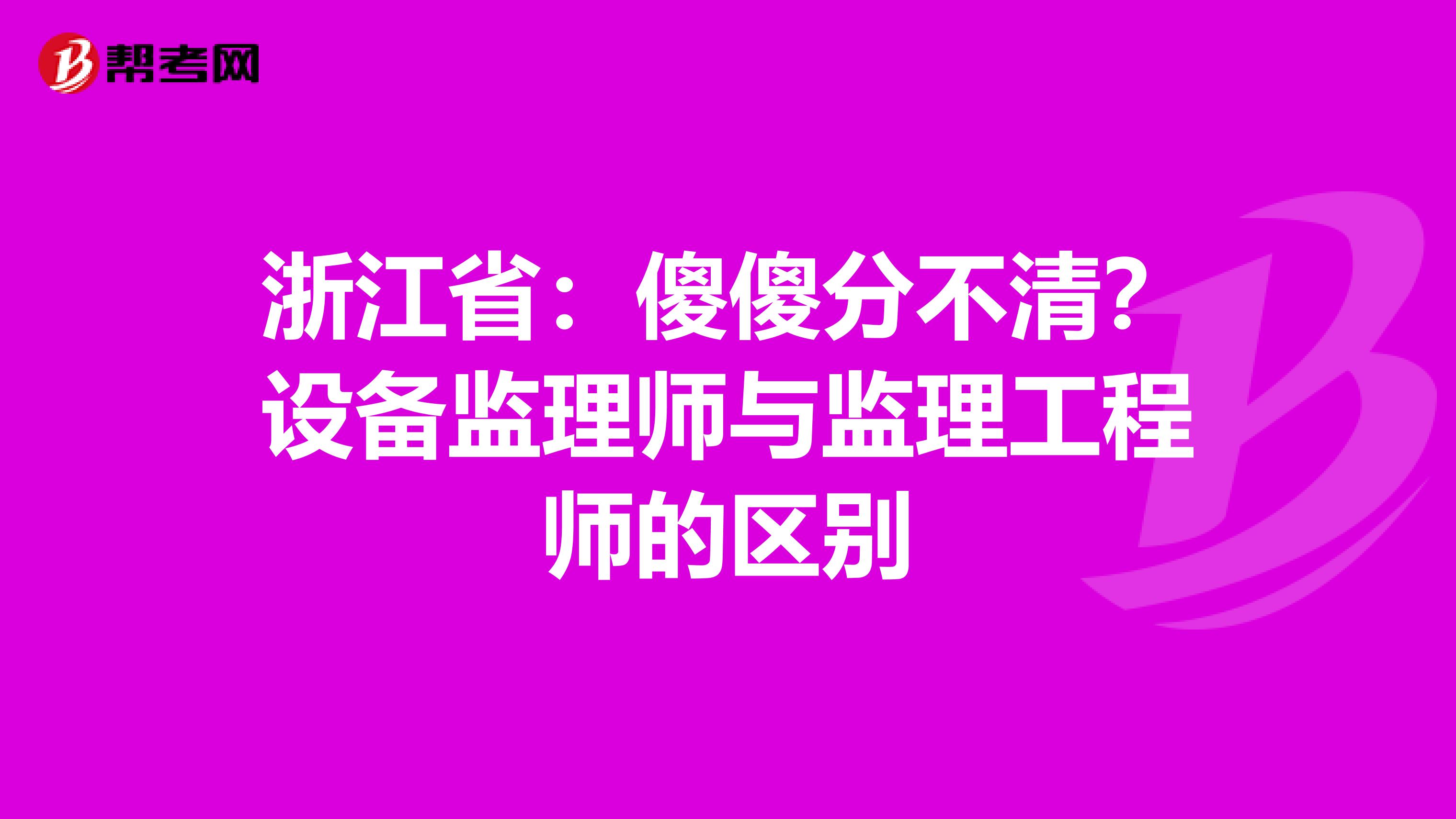 浙江省：傻傻分不清？设备监理师与监理工程师的区别