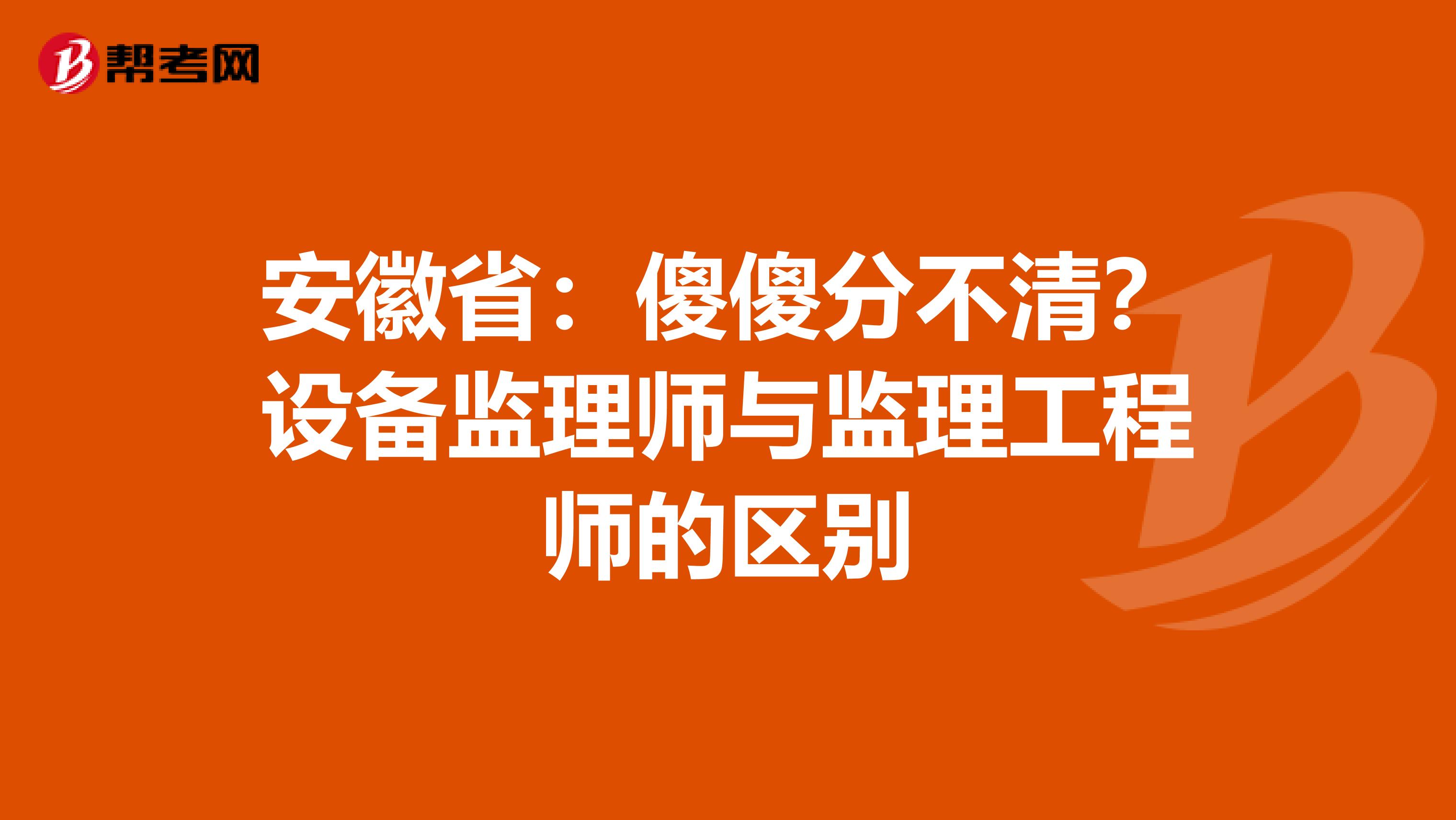 安徽省：傻傻分不清？设备监理师与监理工程师的区别