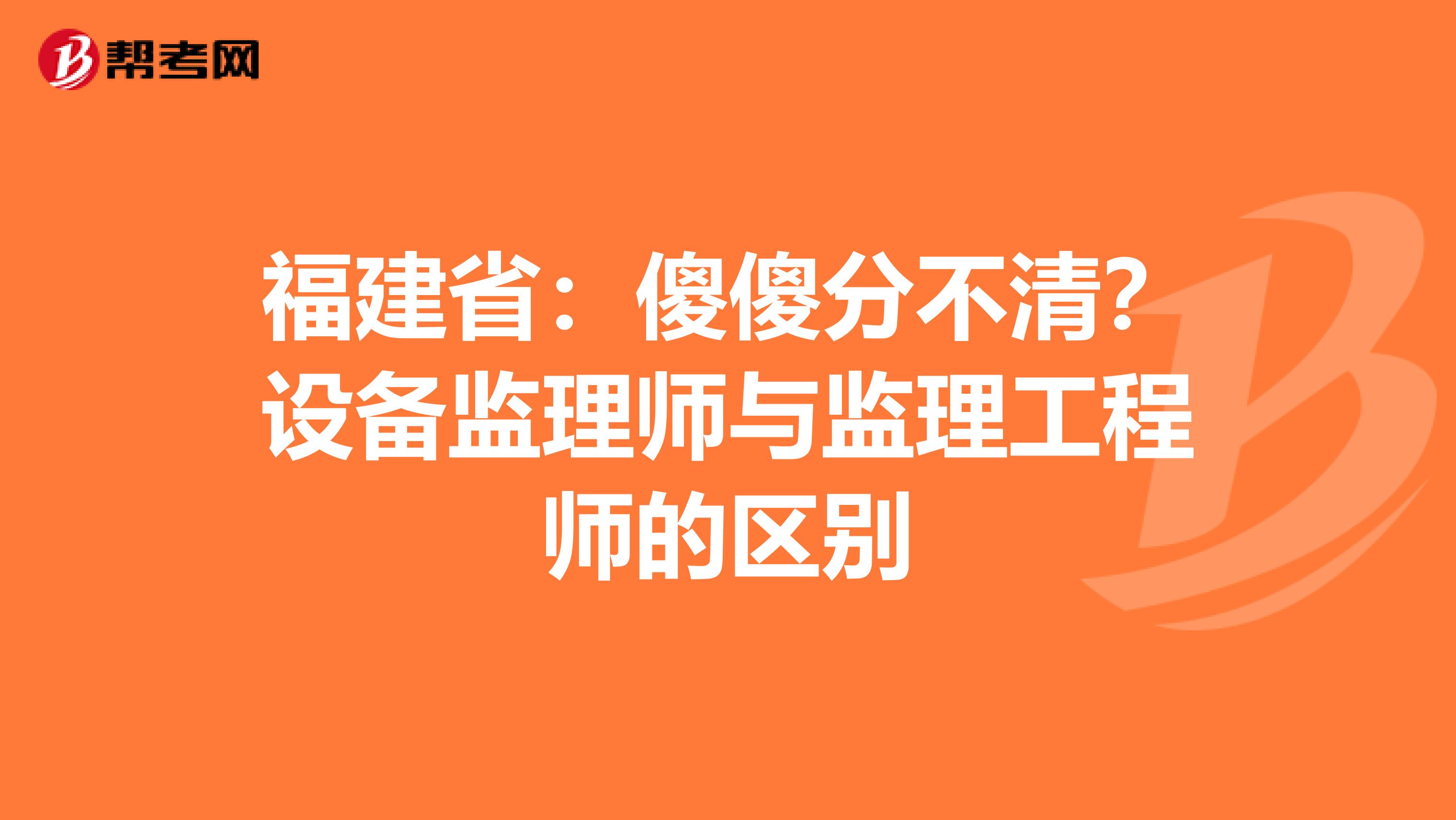 福建省：傻傻分不清？设备监理师与监理工程师的区别