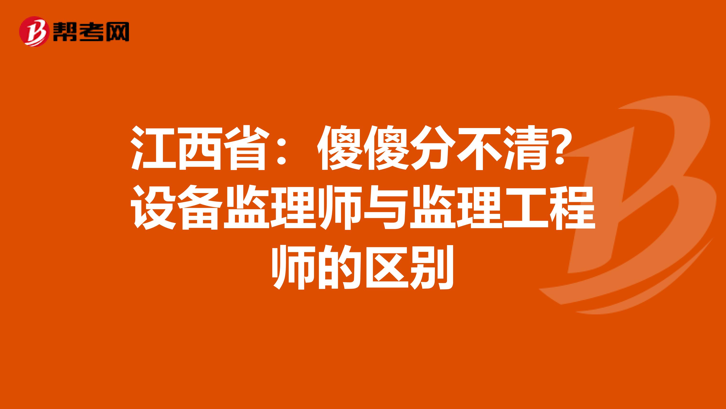 江西省：傻傻分不清？设备监理师与监理工程师的区别