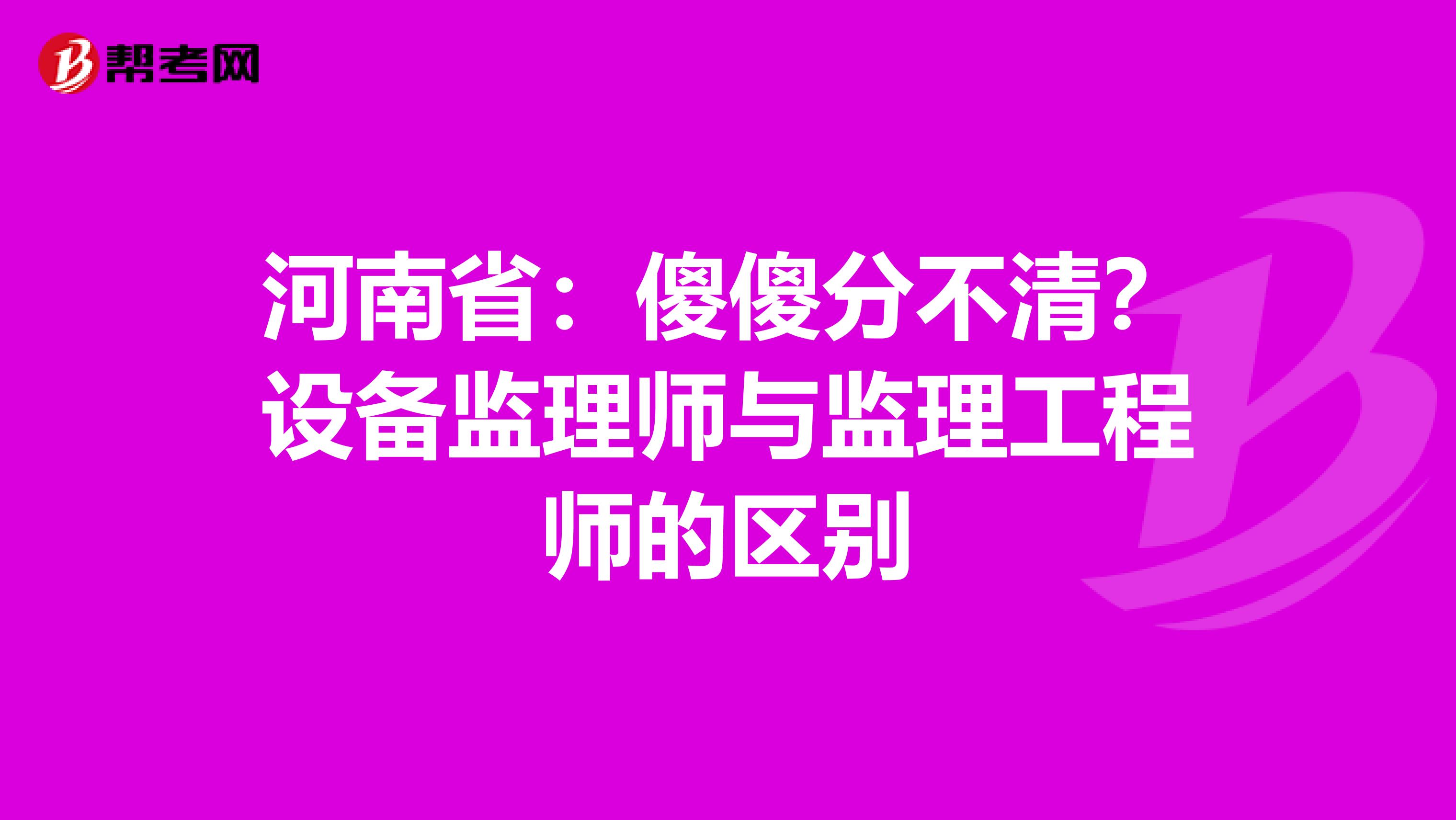 河南省：傻傻分不清？设备监理师与监理工程师的区别