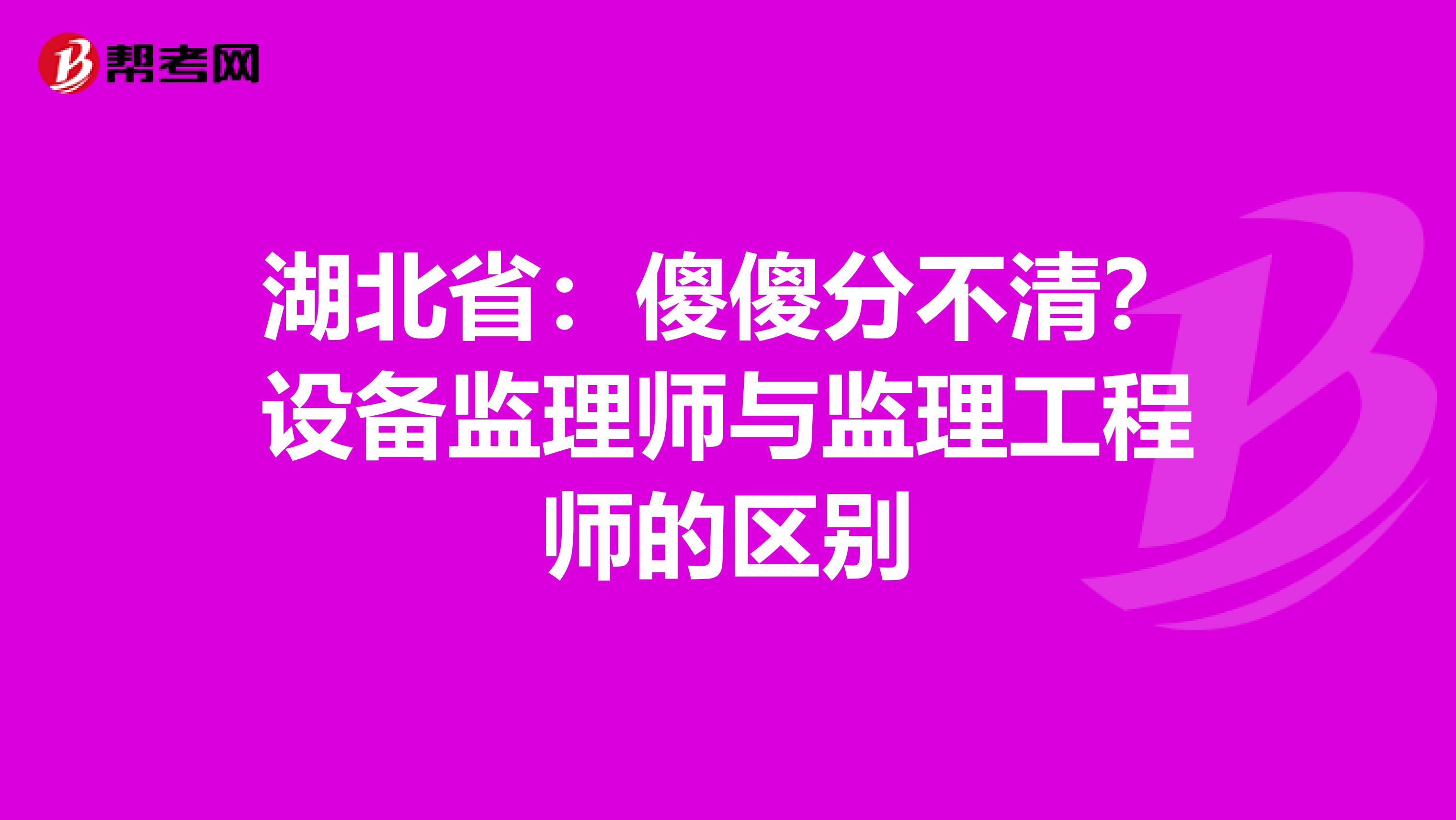 湖北省：傻傻分不清？设备监理师与监理工程师的区别