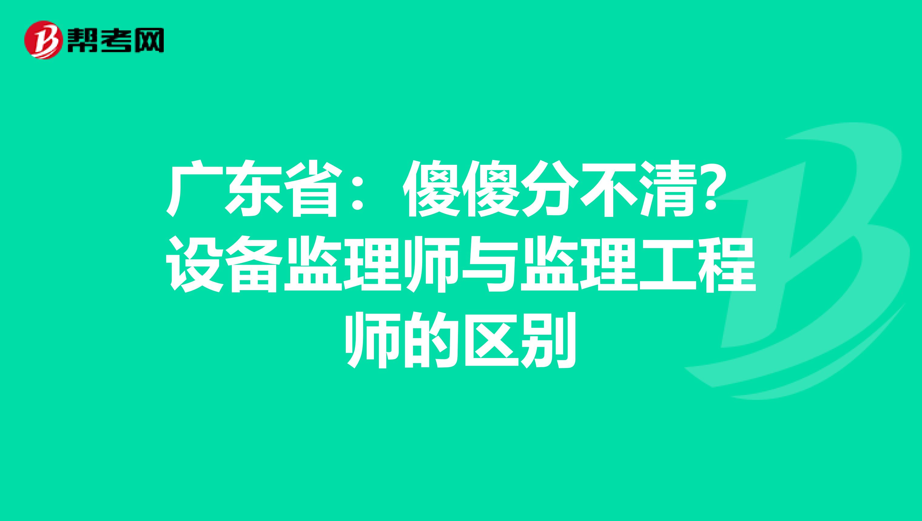 广东省：傻傻分不清？设备监理师与监理工程师的区别