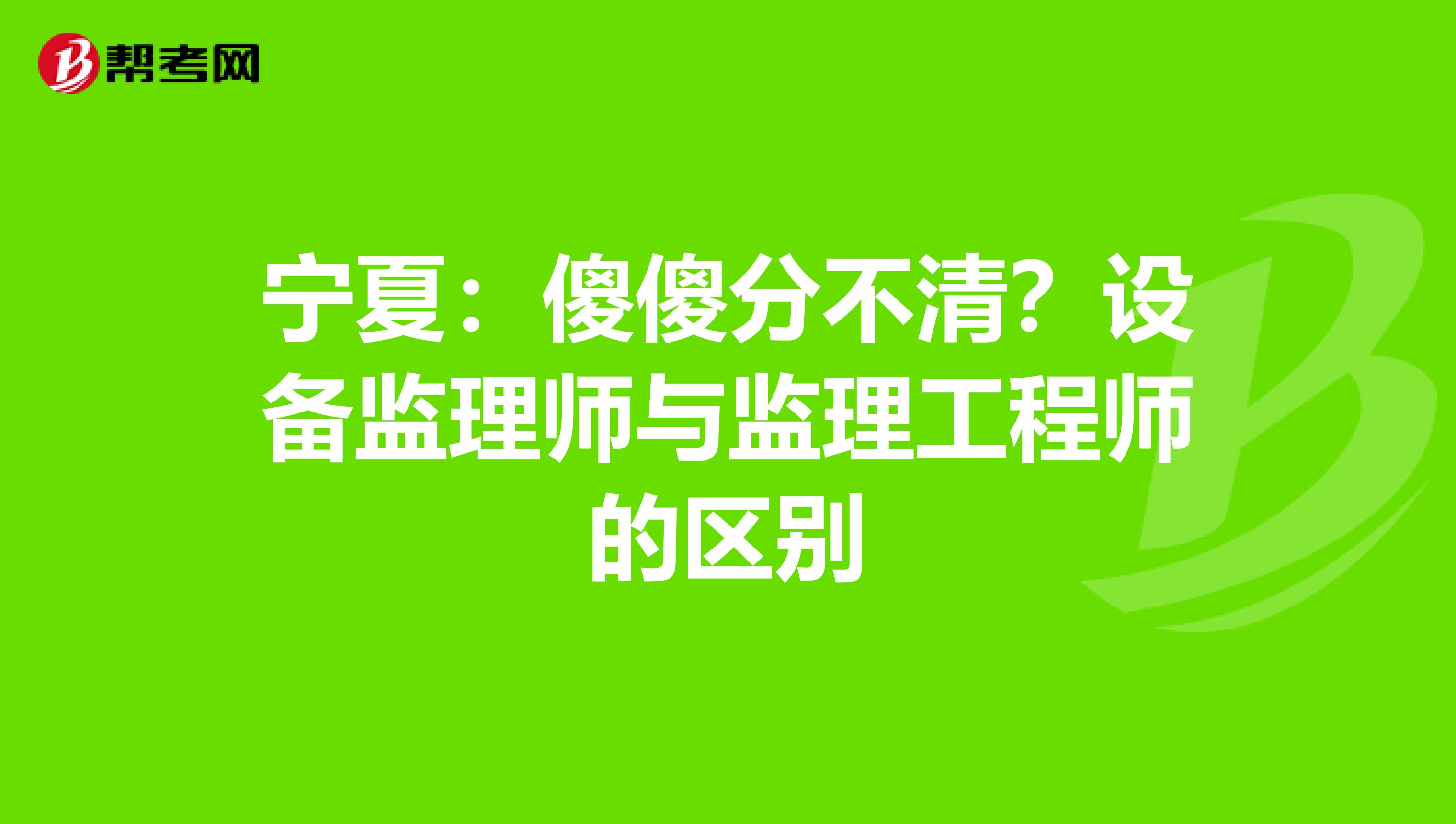 宁夏：傻傻分不清？设备监理师与监理工程师的区别