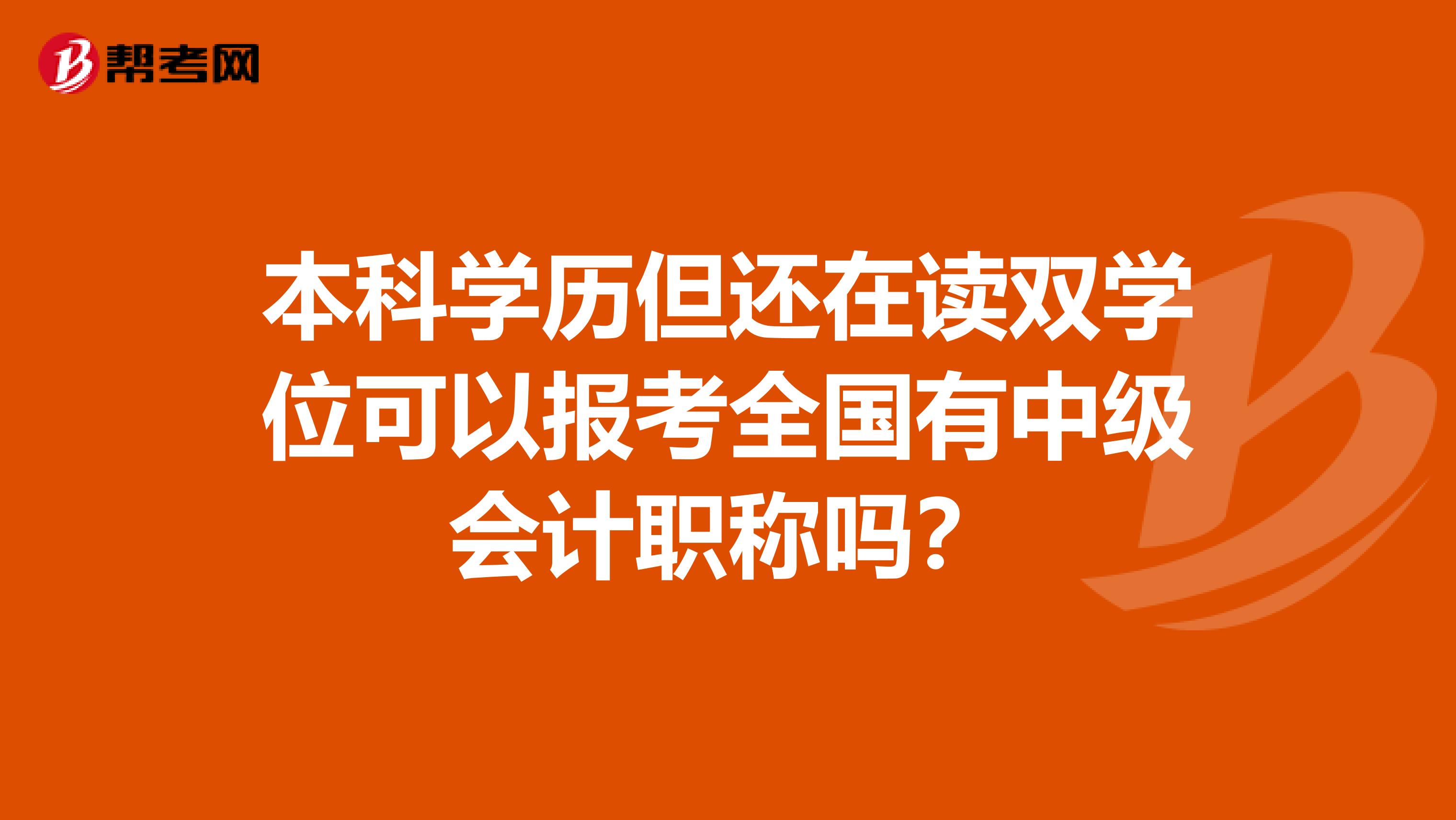 本科学历但还在读双学位可以报考全国有中级会计职称吗？