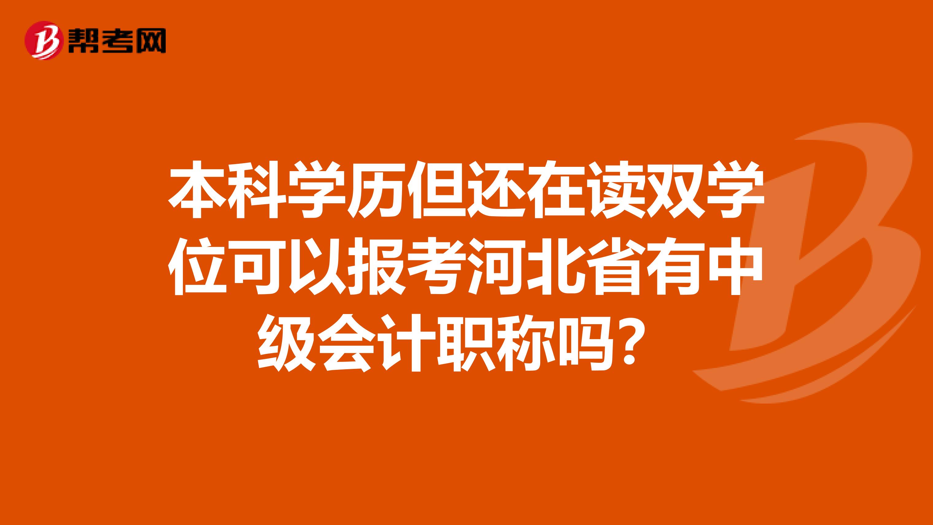 本科学历但还在读双学位可以报考河北省有中级会计职称吗？