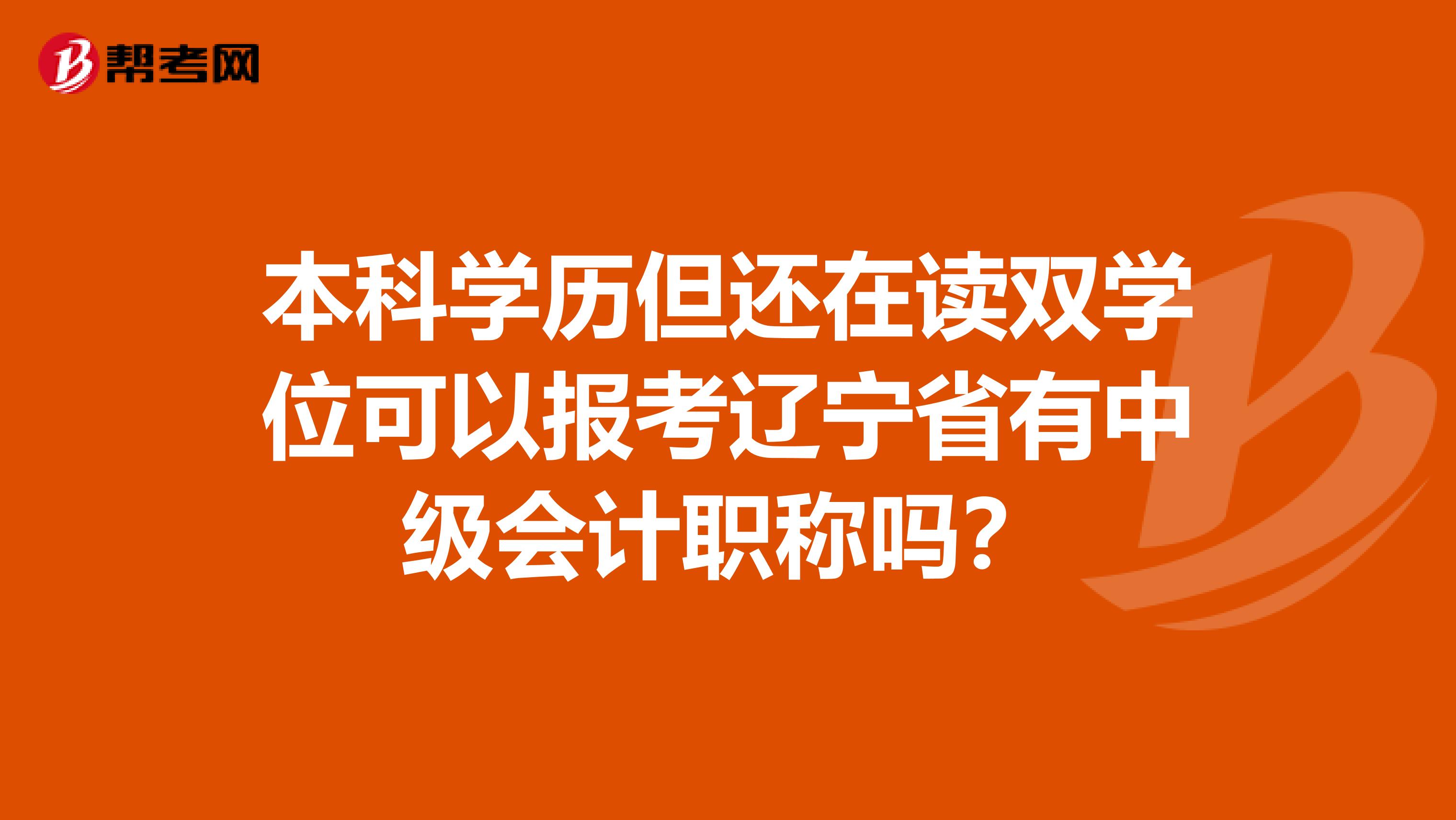 本科學(xué)歷但還在讀雙學(xué)位可以報考遼寧省有中級會計職稱嗎？