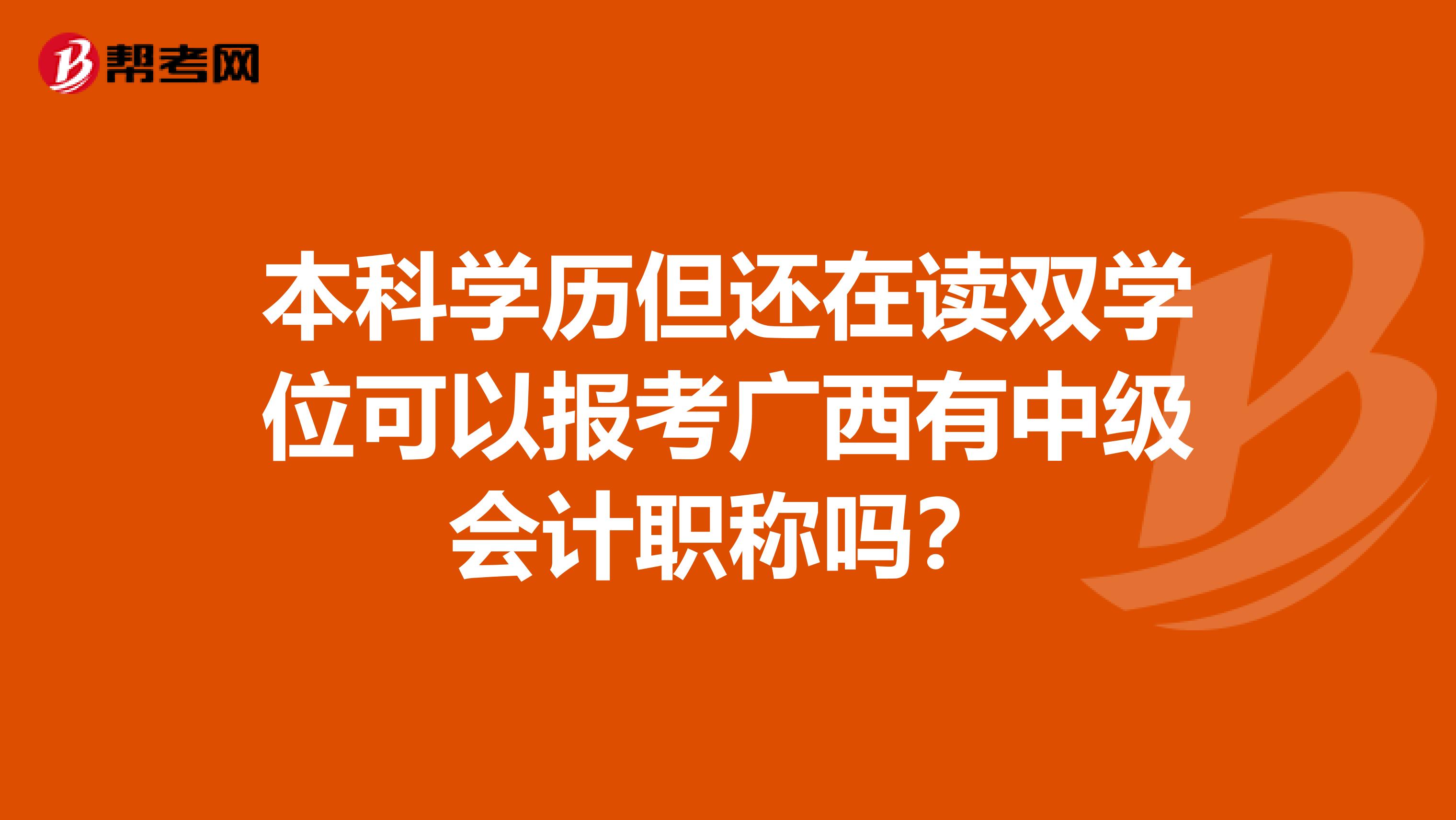 本科学历但还在读双学位可以报考广西有中级会计职称吗？