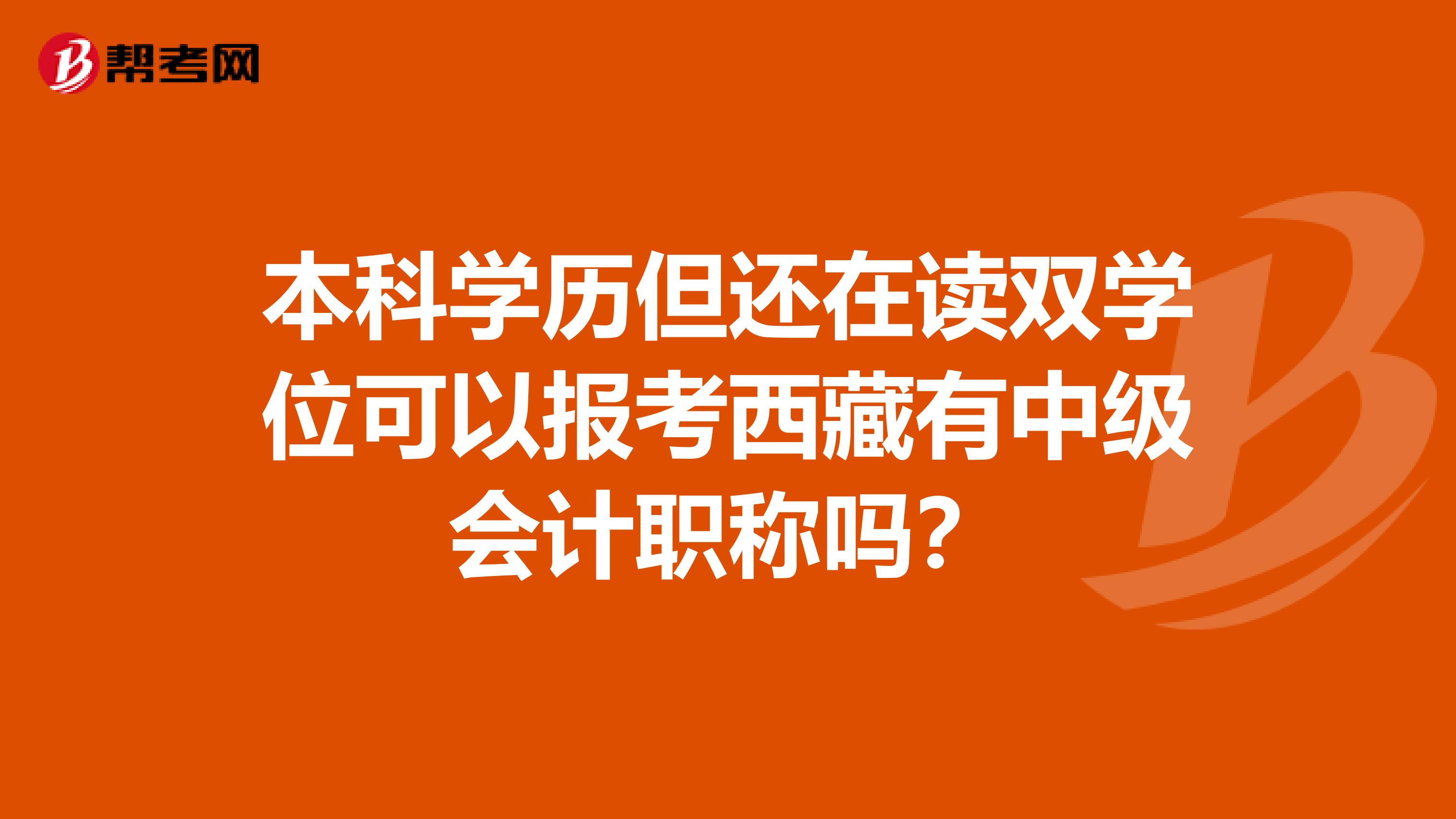 本科学历但还在读双学位可以报考西藏有中级会计职称吗？