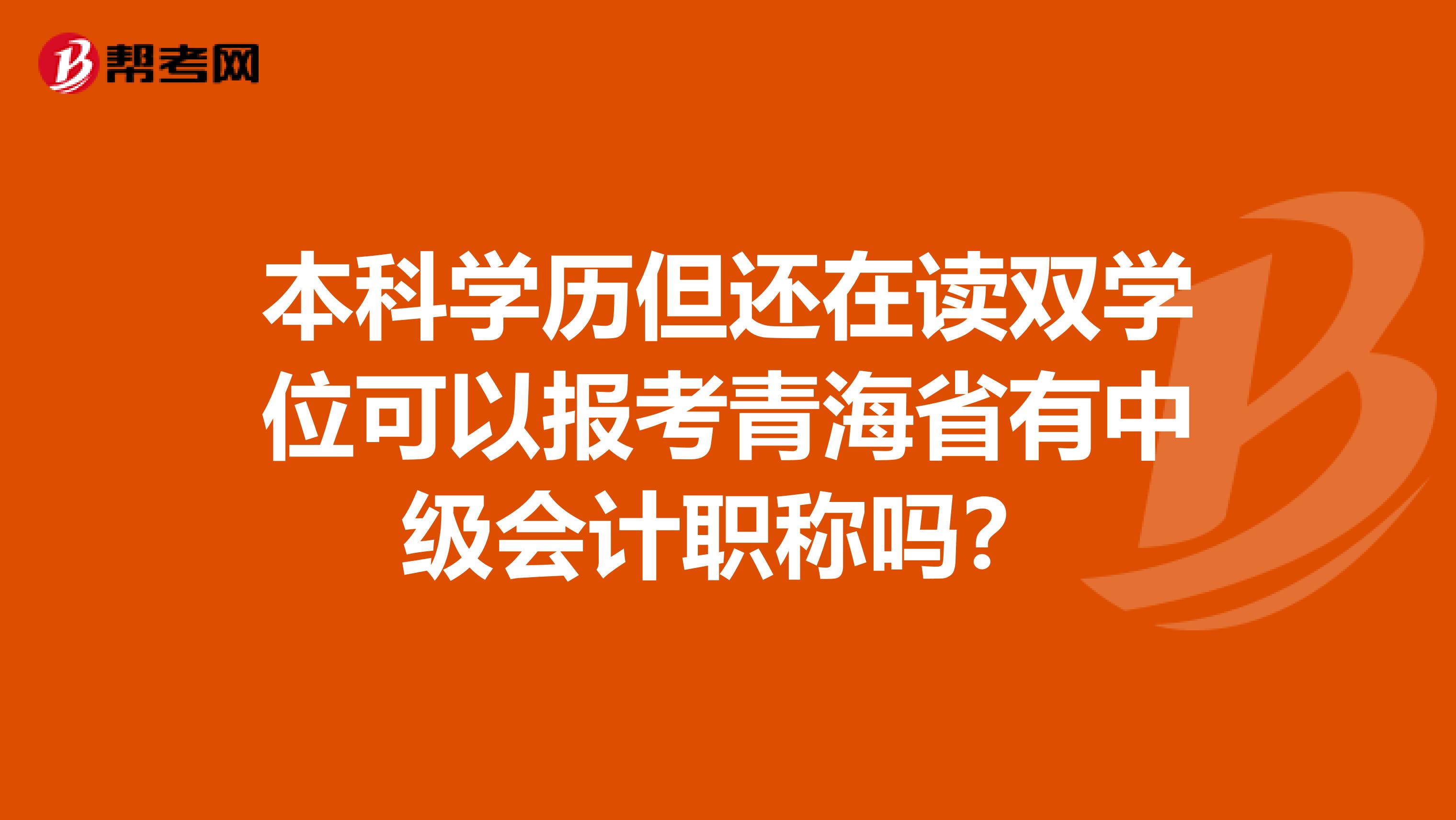 本科学历但还在读双学位可以报考青海省有中级会计职称吗？