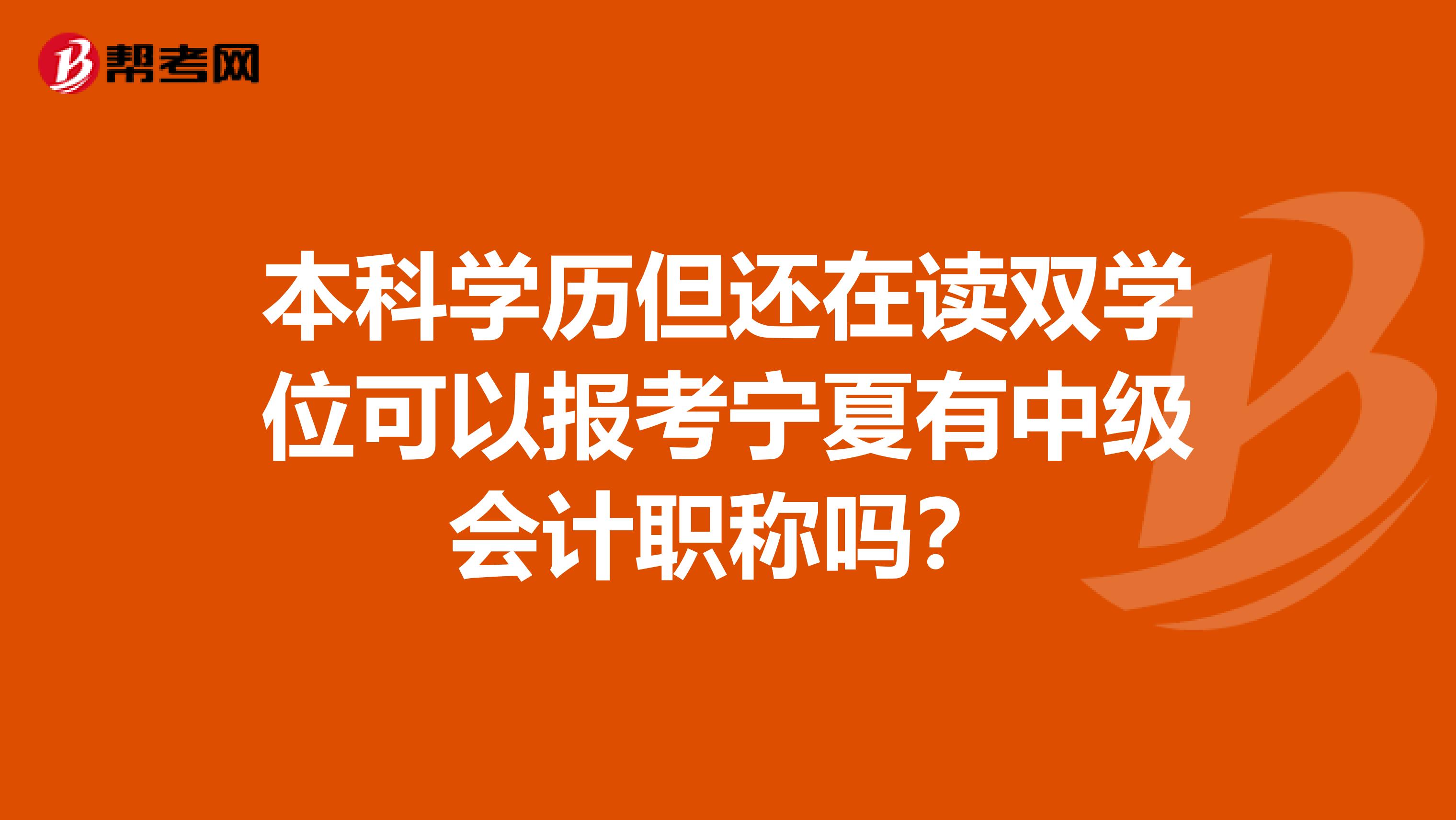 本科学历但还在读双学位可以报考宁夏有中级会计职称吗？