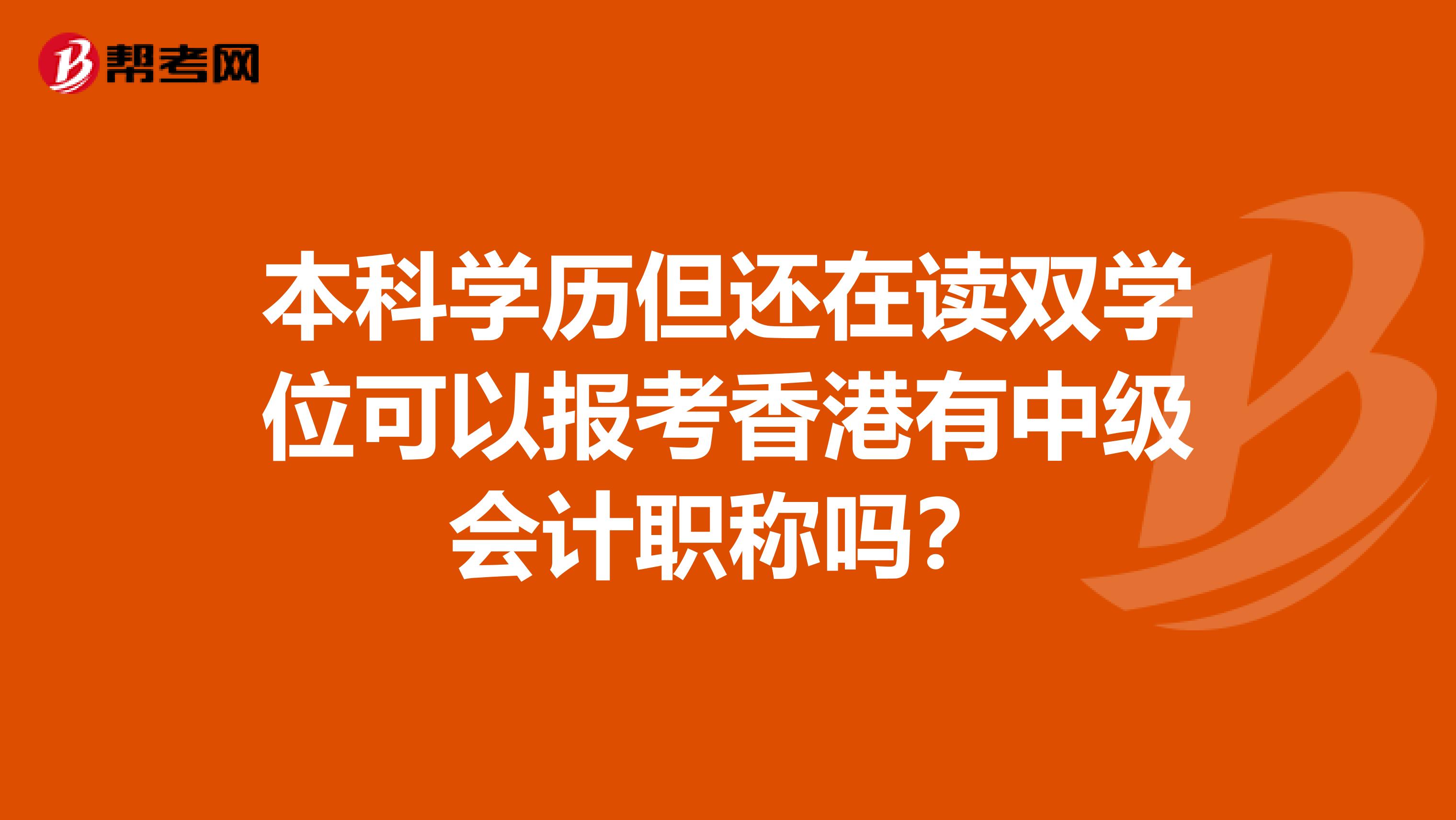 本科學(xué)歷但還在讀雙學(xué)位可以報考香港有中級會計職稱嗎?