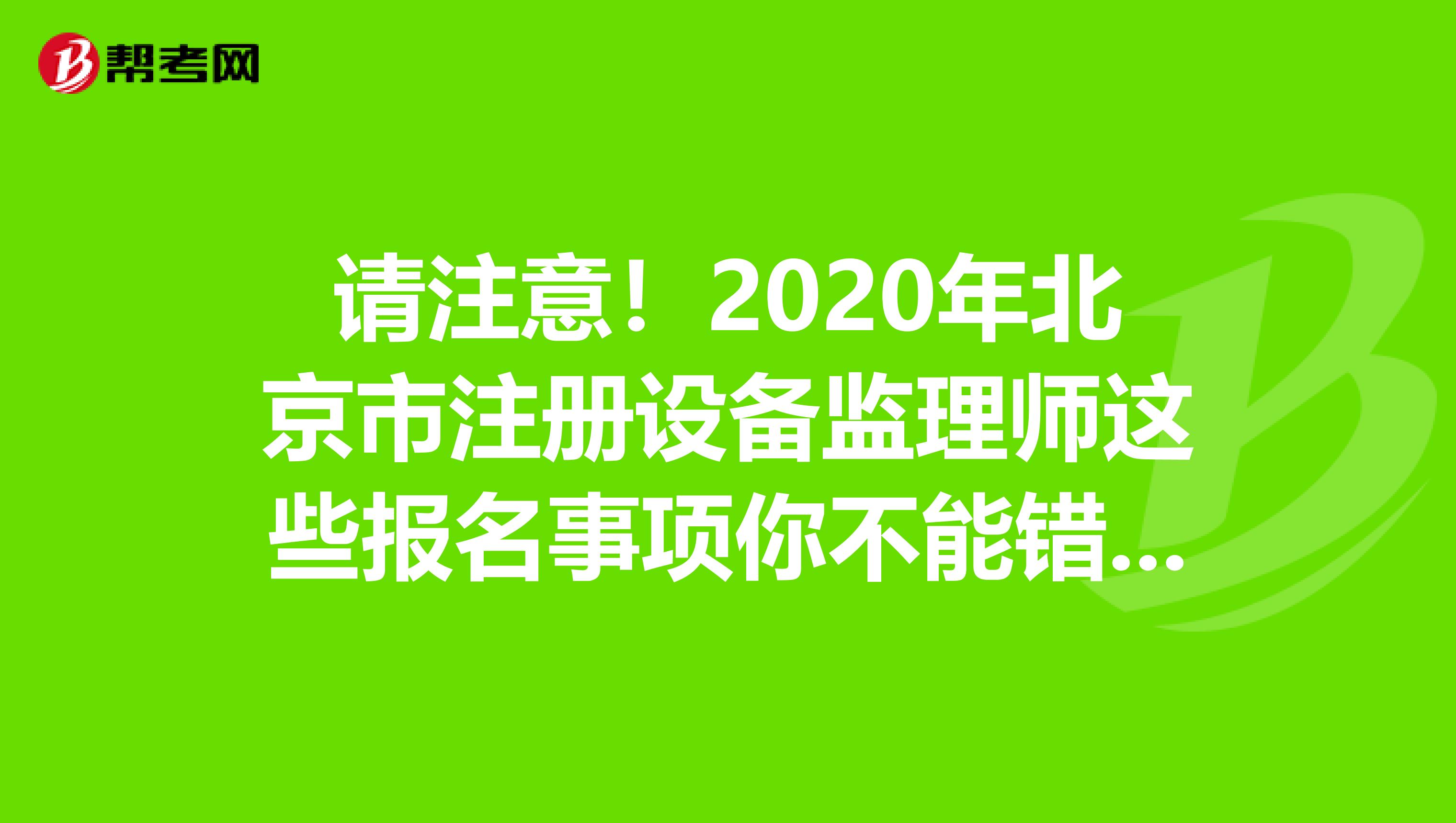 請注意！2020年北京市注冊設備監理師這些報名事項你不能錯過！