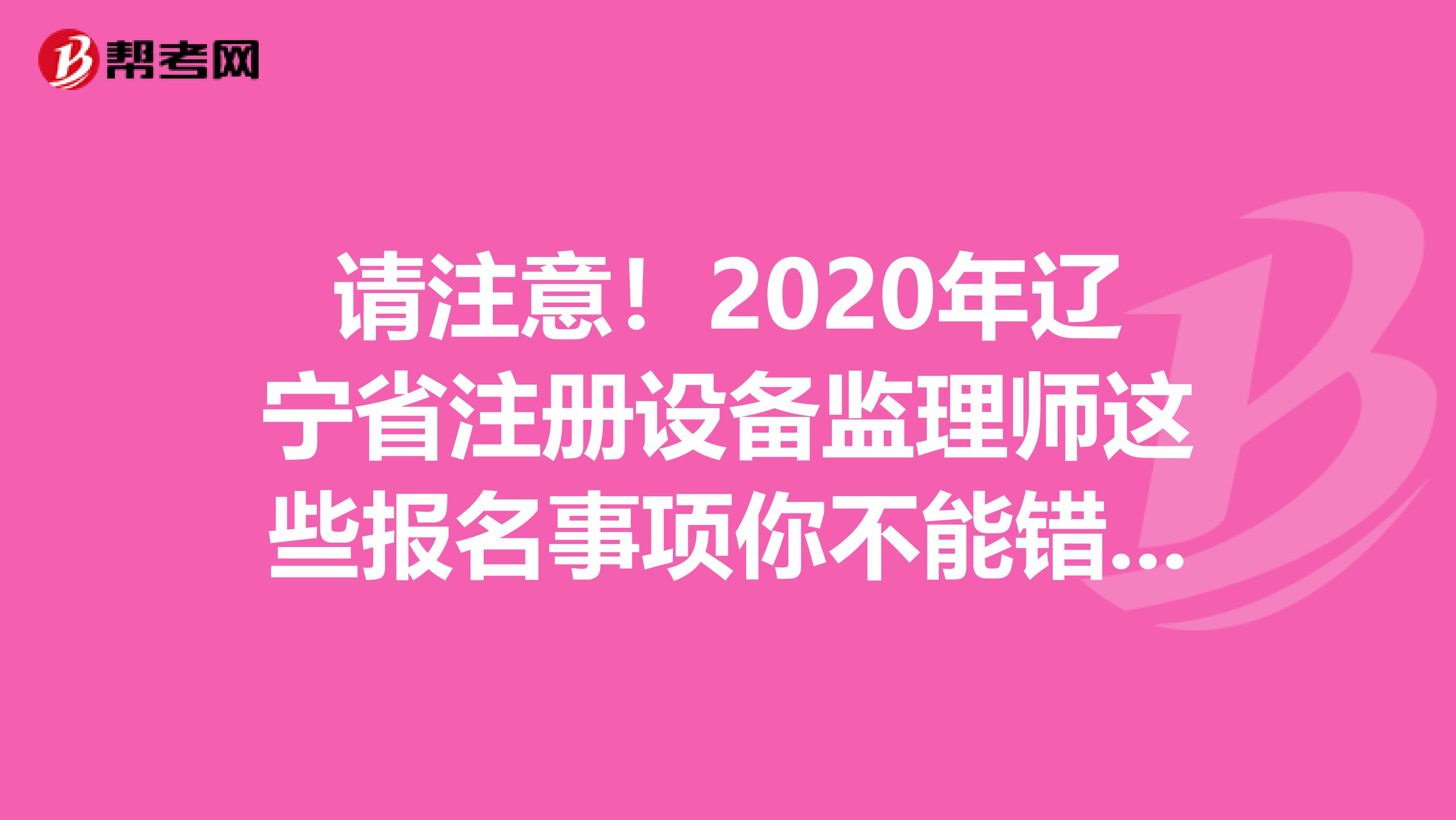 请注意！2020年辽宁省注册设备监理师这些报名事项你不能错过！