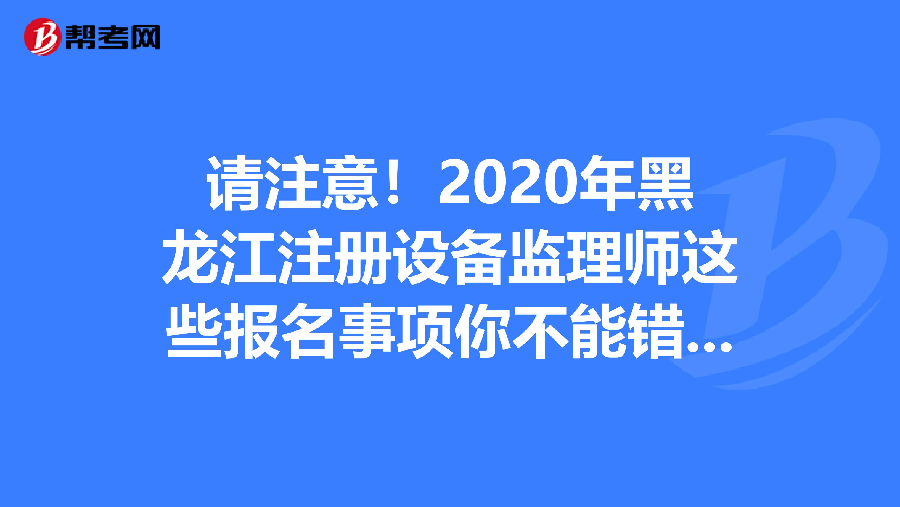 請注意！2020年黑龍江注冊設備監理師這些報名事項你不能錯過！