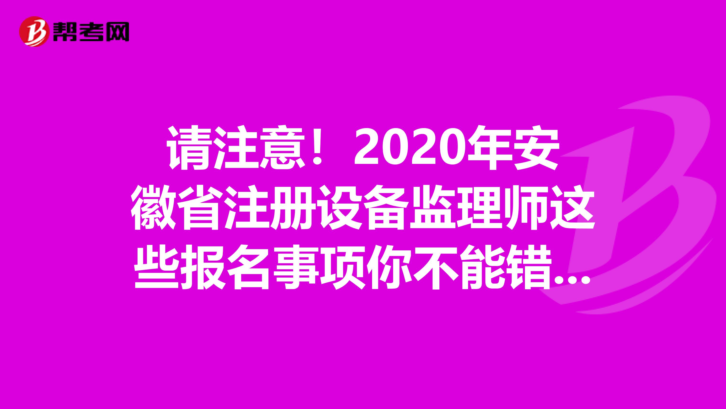 請注意！2020年安徽省注冊設備監理師這些報名事項你不能錯過！