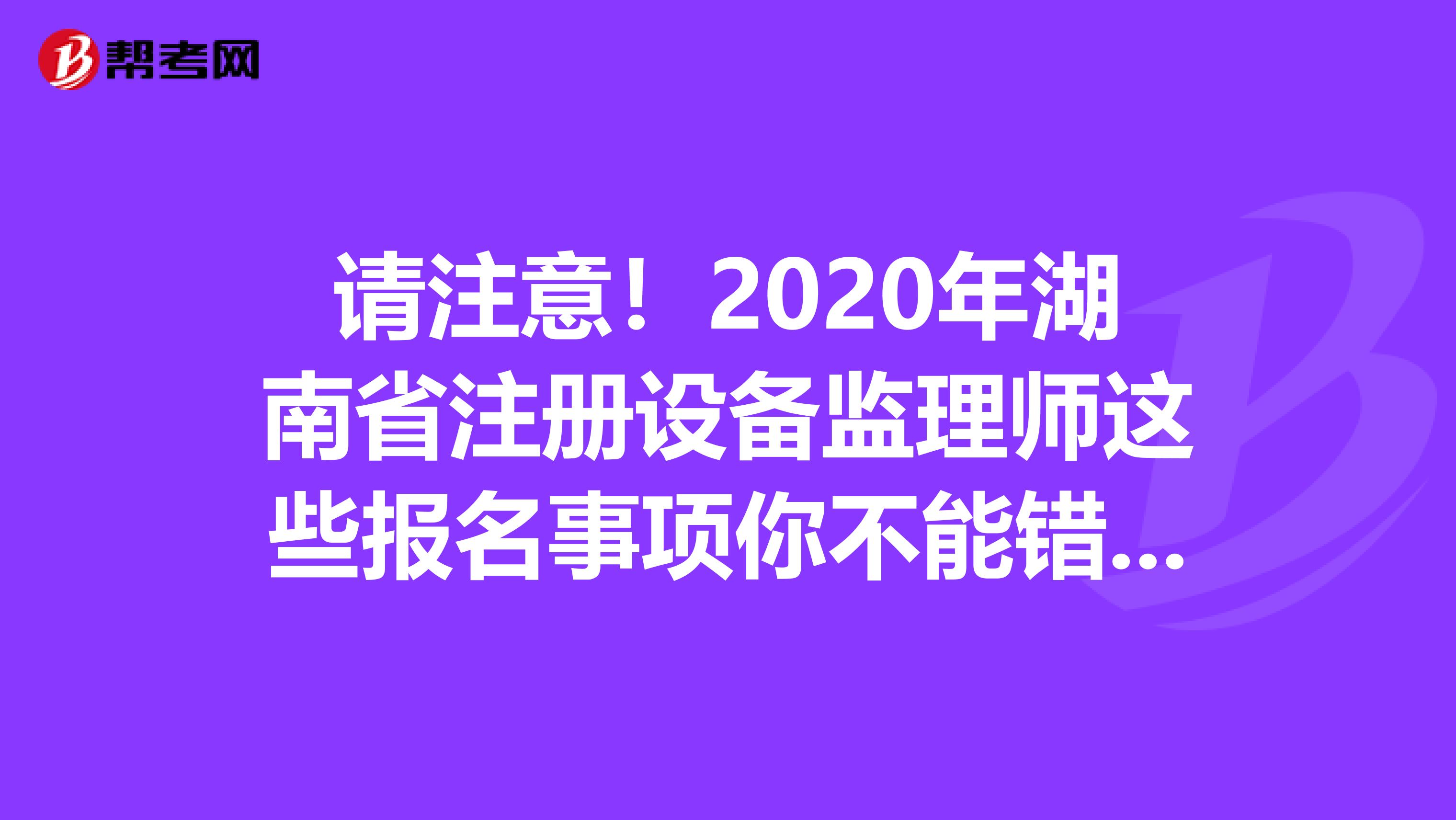 請注意！2020年湖南省注冊設備監理師這些報名事項你不能錯過！