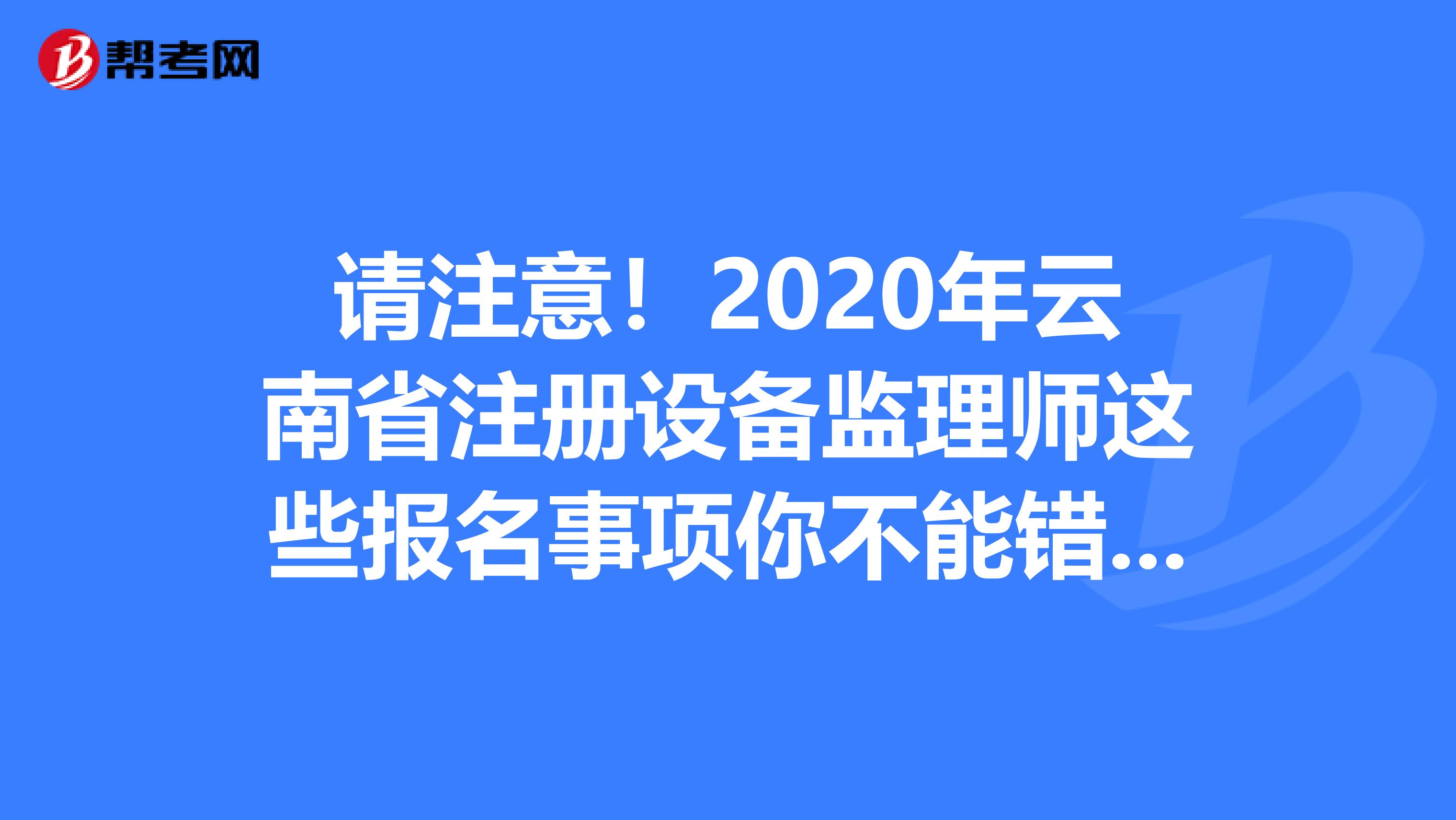 請注意！2020年云南省注冊設備監理師這些報名事項你不能錯過！