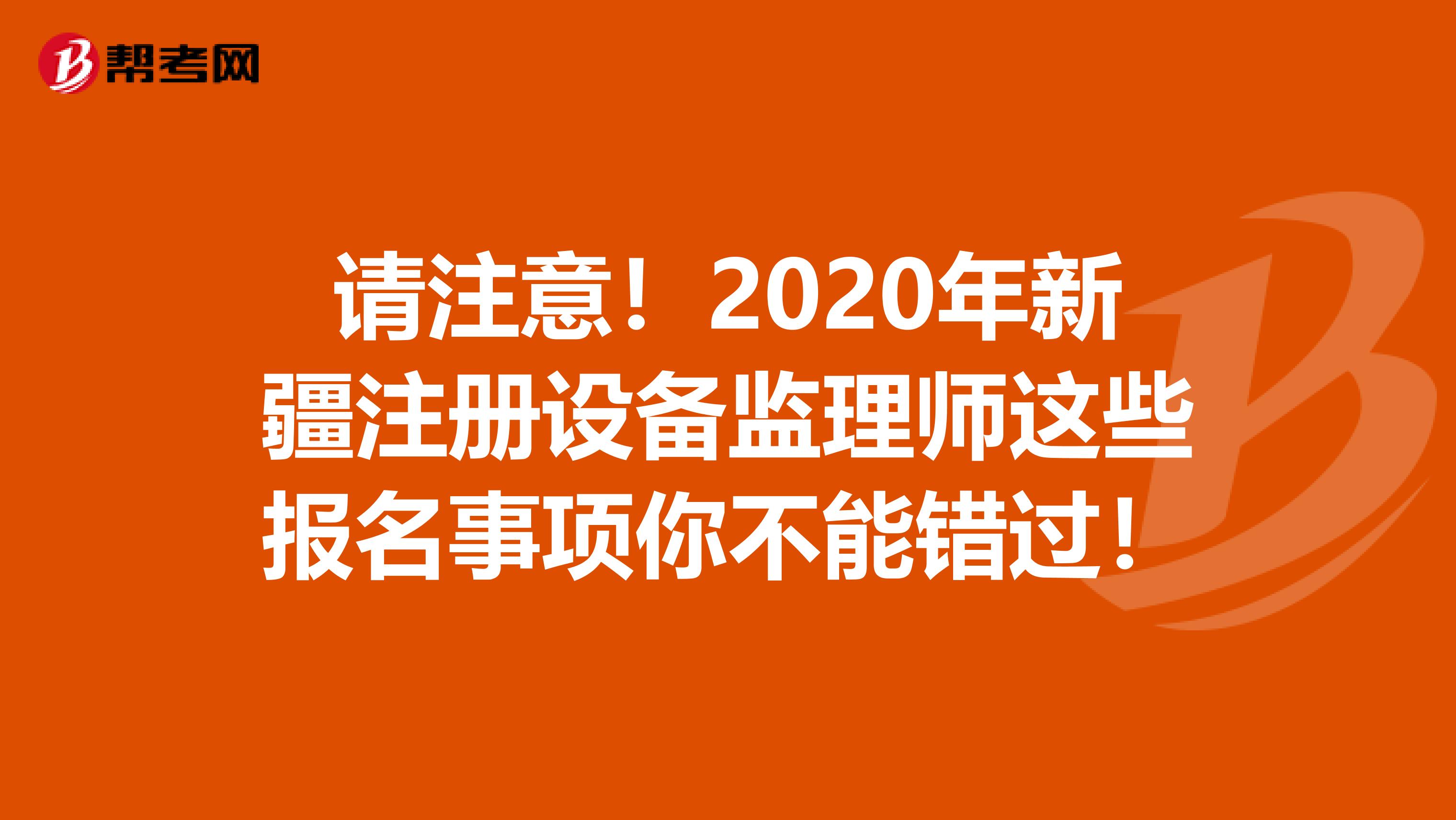 請注意！2020年新疆注冊設備監理師這些報名事項你不能錯過！