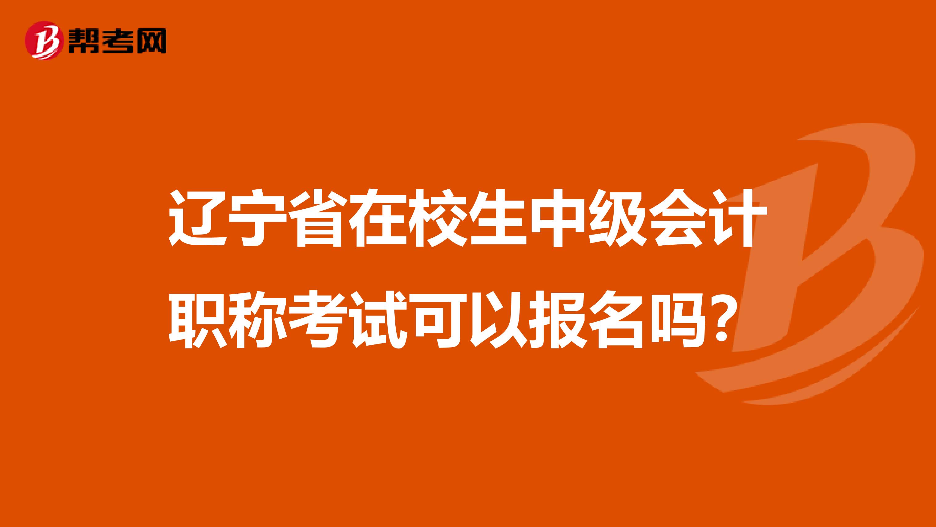 辽宁省在校生中级会计职称考试可以报名吗？